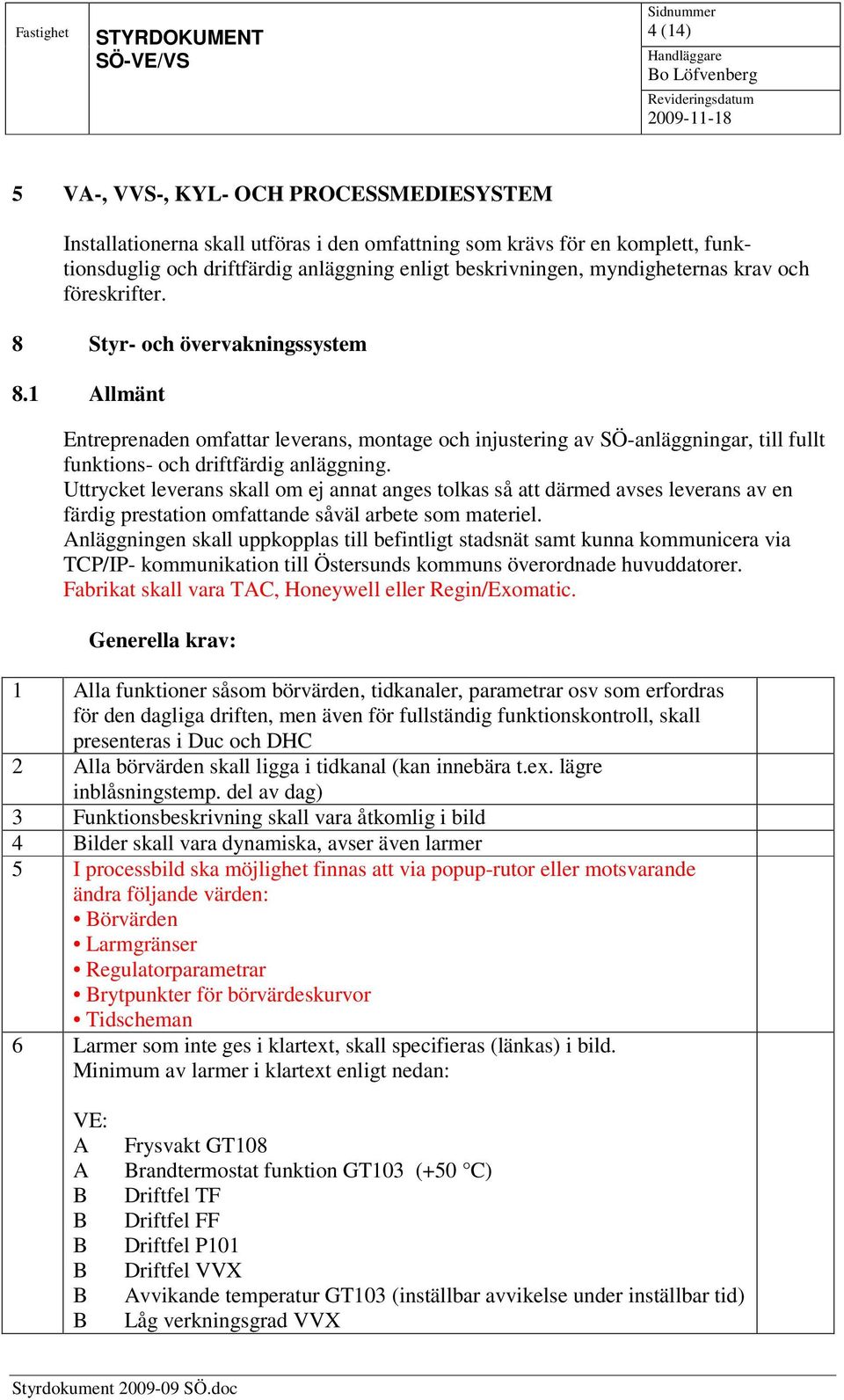 1 Allmänt Entreprenaden omfattar leverans, montage och injustering av SÖ-anläggningar, till fullt funktions- och driftfärdig anläggning.
