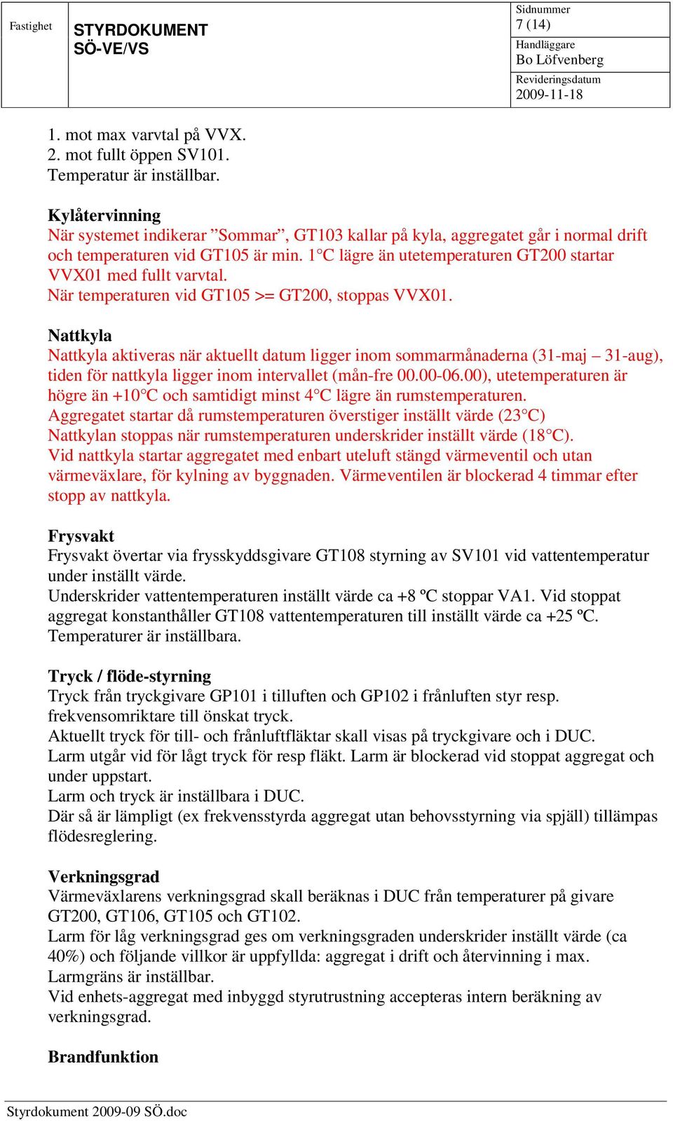 När temperaturen vid GT105 >= GT200, stoppas VVX01. Nattkyla Nattkyla aktiveras när aktuellt datum ligger inom sommarmånaderna (31-maj 31-aug), tiden för nattkyla ligger inom intervallet (mån-fre 00.