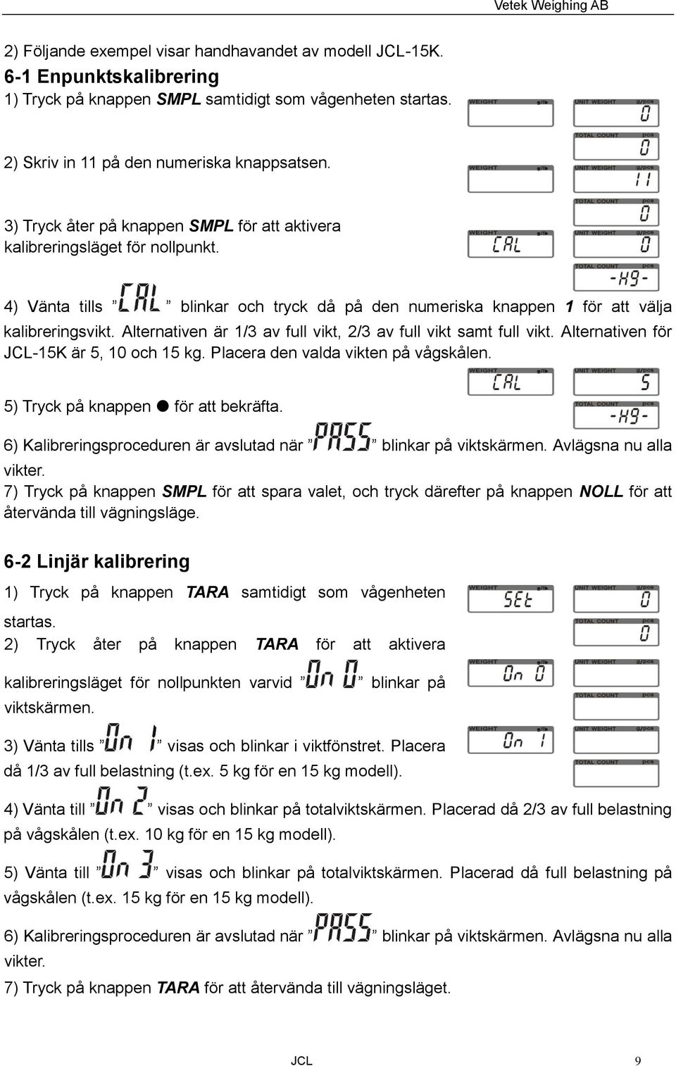 Alternativen är 1/3 av full vikt, 2/3 av full vikt samt full vikt. Alternativen för JCL-15K är 5, 10 och 15 kg. Placera den valda vikten på vågskålen. 5) Tryck på knappen för att bekräfta.