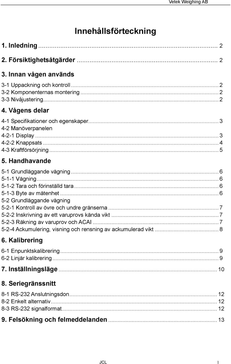 .. 6 5-1-2 Tara och förinställd tara... 6 5-1-3 Byte av mätenhet... 6 5-2 Grundläggande vägning 5-2-1 Kontroll av övre och undre gränserna... 7 5-2-2 Inskrivning av ett varuprovs kända vikt.