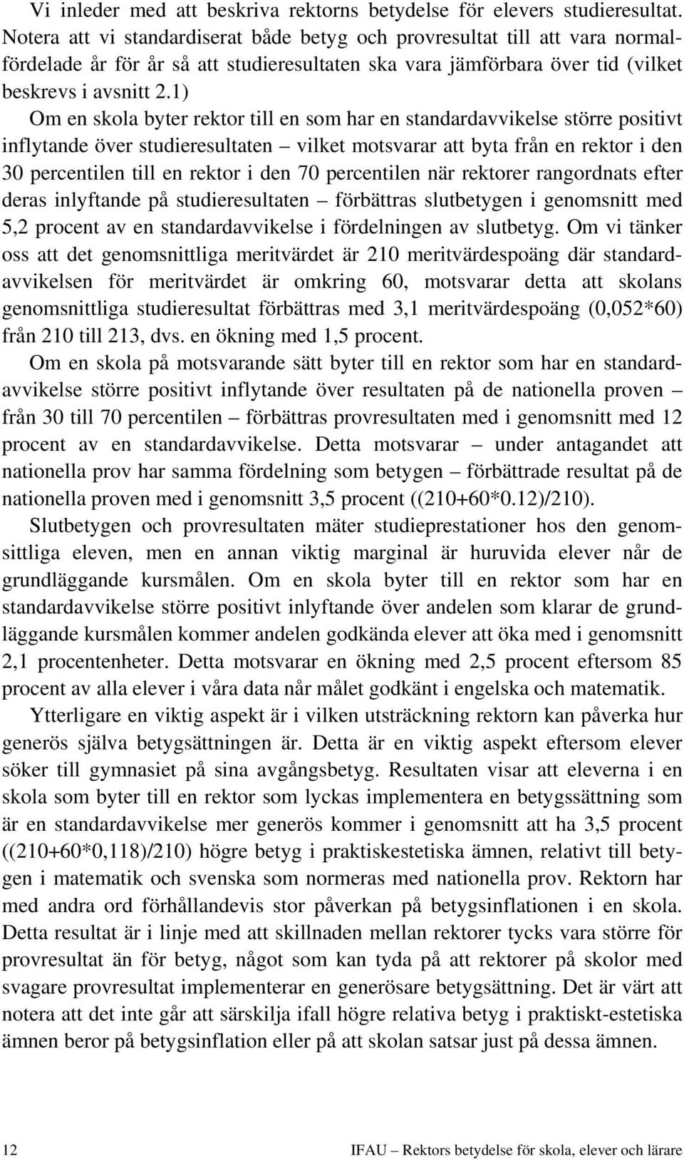 1) Om en skola byter rektor till en som har en standardavvikelse större positivt inflytande över studieresultaten vilket motsvarar att byta från en rektor i den 30 percentilen till en rektor i den 70
