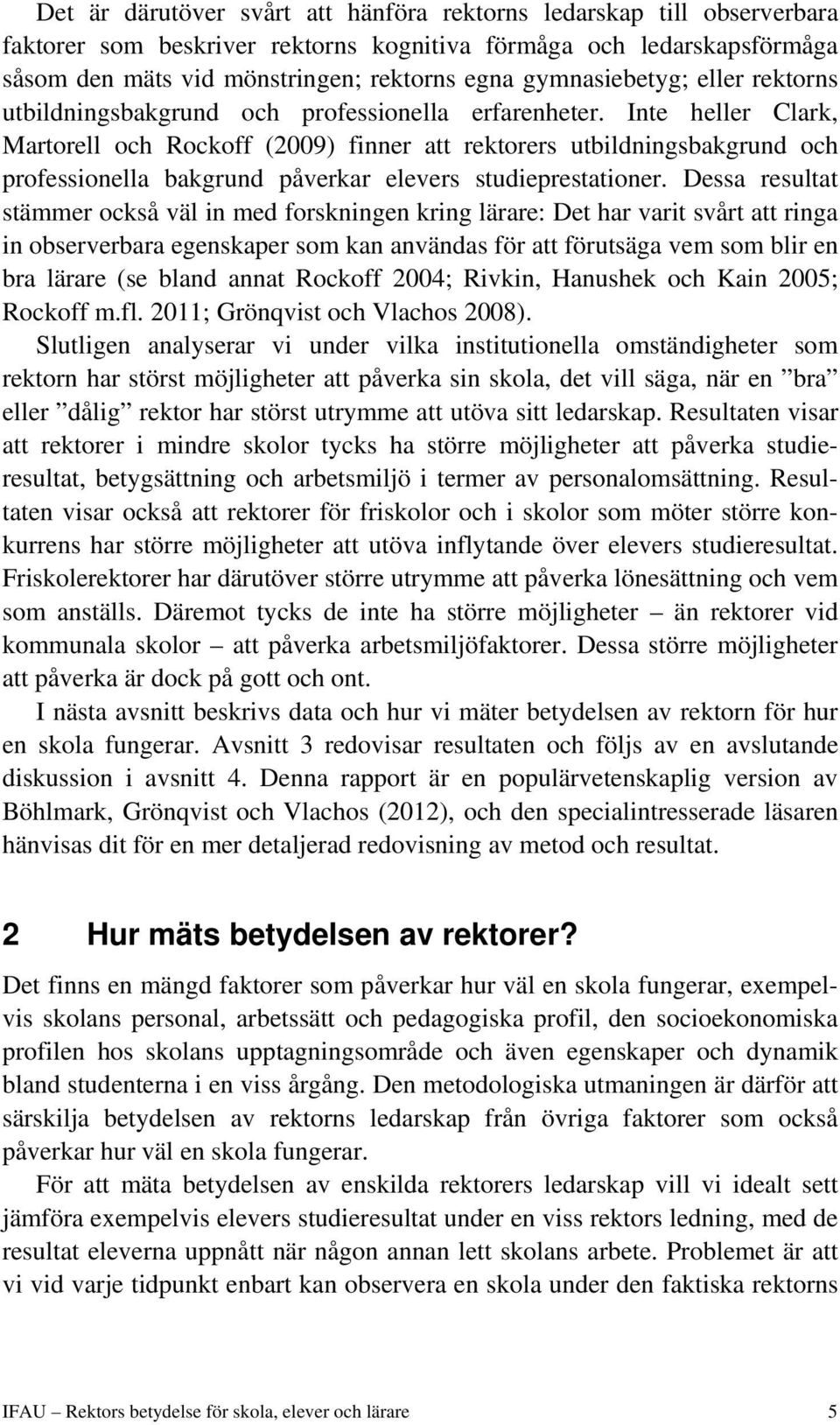 Inte heller Clark, Martorell och Rockoff (2009) finner att rektorers utbildningsbakgrund och professionella bakgrund påverkar elevers studieprestationer.
