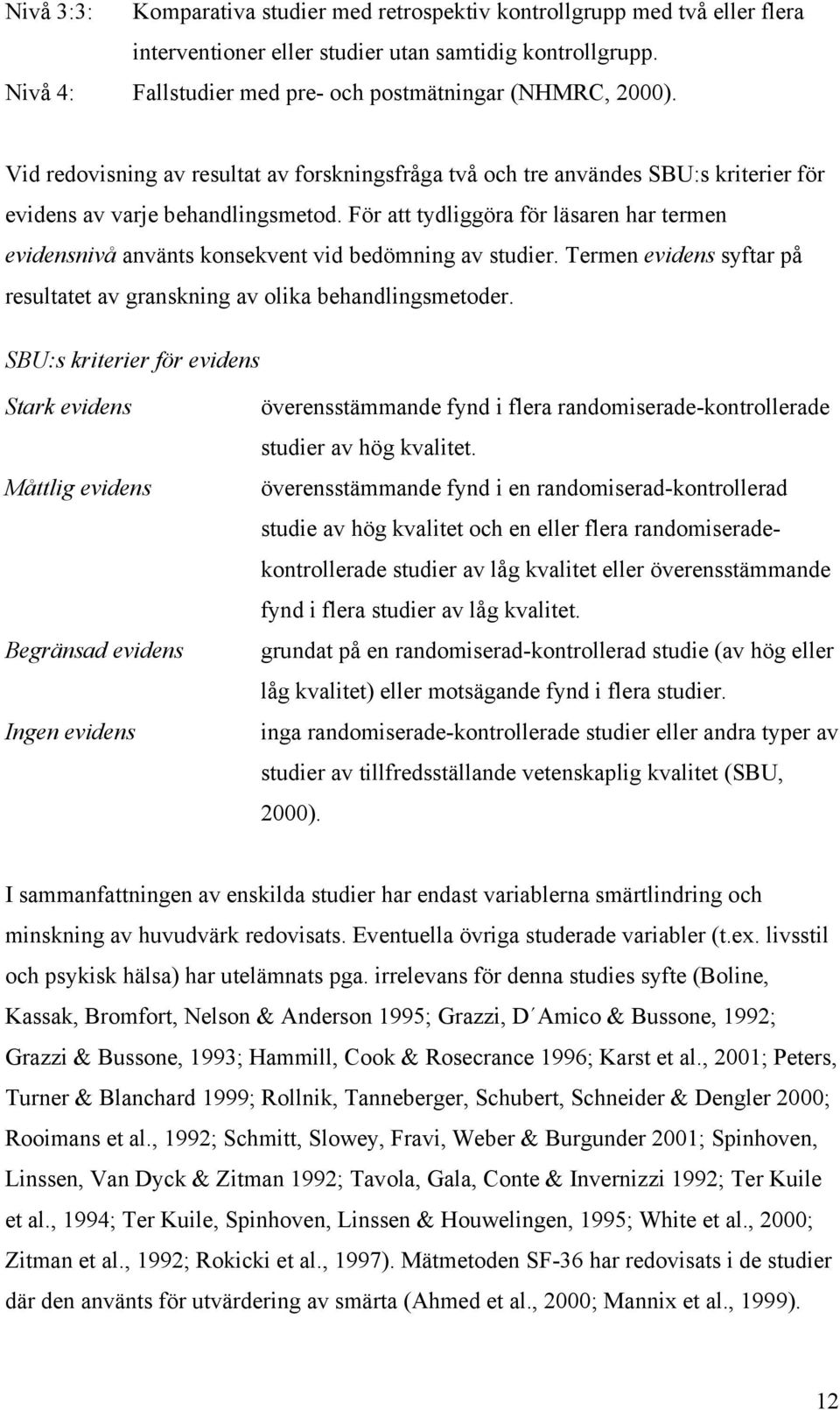 För att tydliggöra för läsaren har termen evidensnivå använts konsekvent vid bedömning av studier. Termen evidens syftar på resultatet av granskning av olika behandlingsmetoder.