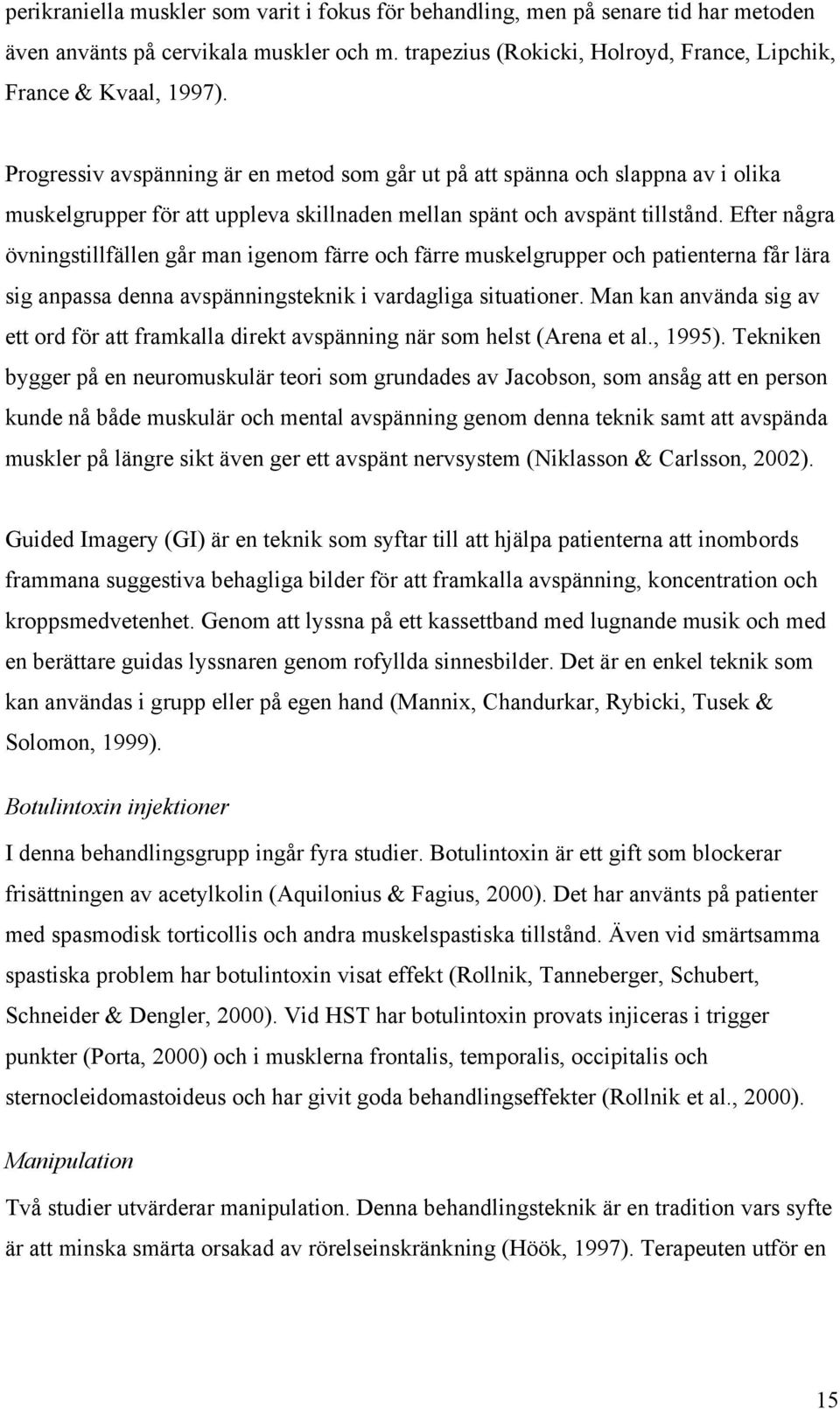 Efter några övningstillfällen går man igenom färre och färre muskelgrupper och patienterna får lära sig anpassa denna avspänningsteknik i vardagliga situationer.