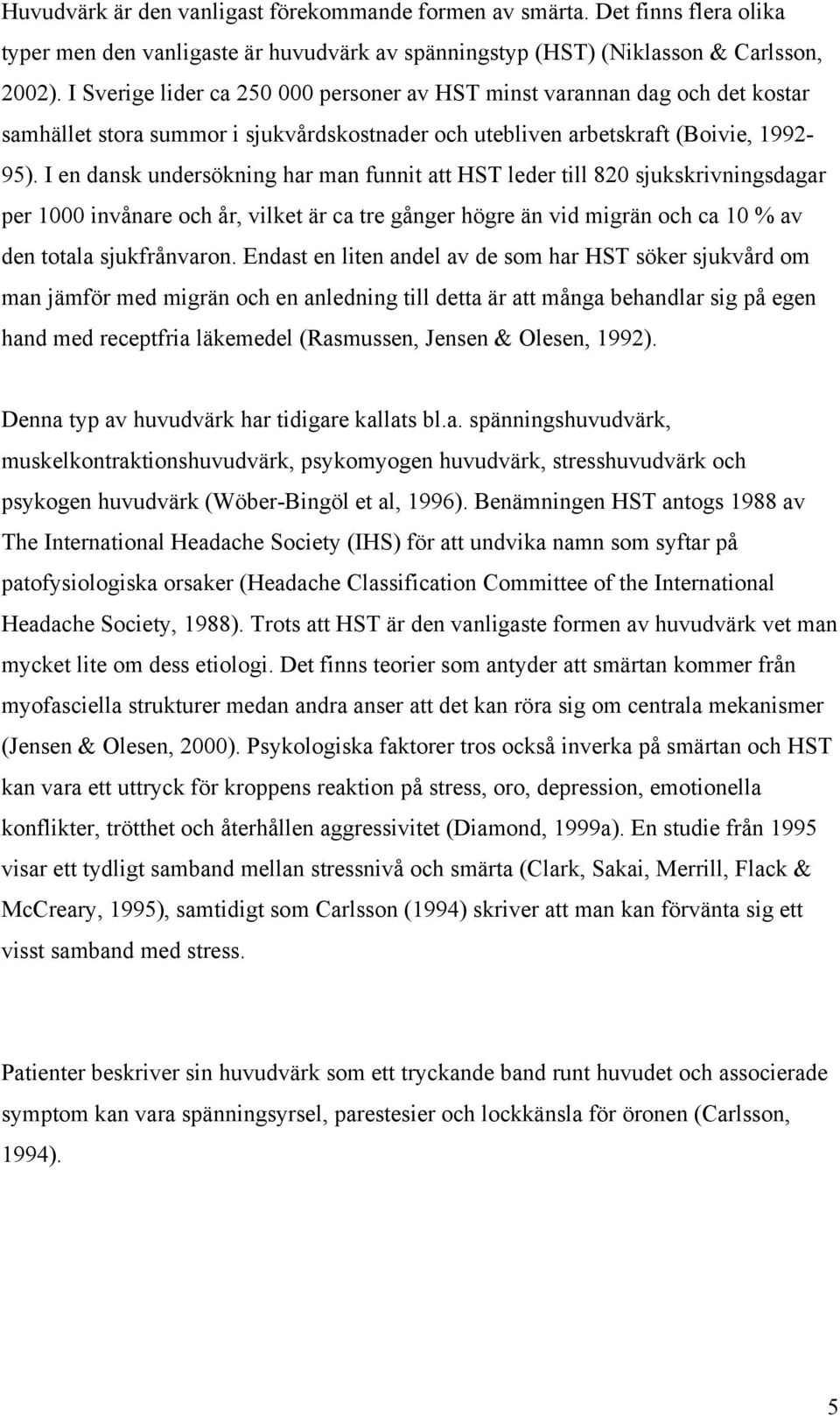 I en dansk undersökning har man funnit att HST leder till 820 sjukskrivningsdagar per 1000 invånare och år, vilket är ca tre gånger högre än vid migrän och ca 10 % av den totala sjukfrånvaron.