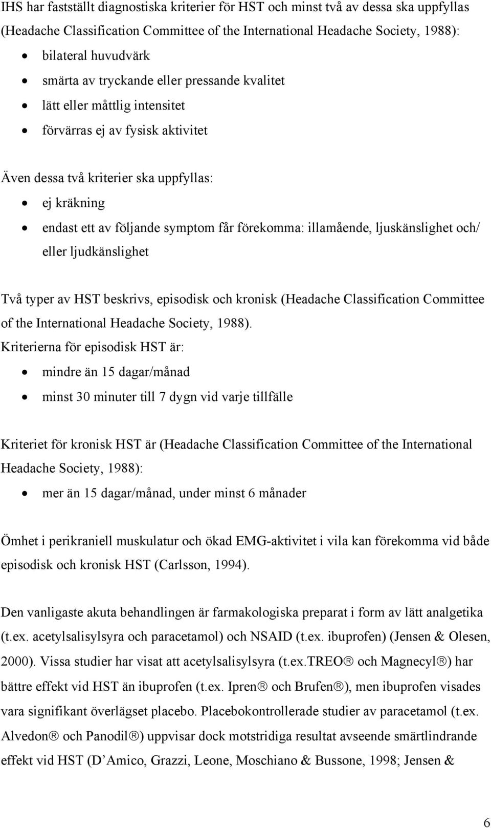 illamående, ljuskänslighet och/ eller ljudkänslighet Två typer av HST beskrivs, episodisk och kronisk (Headache Classification Committee of the International Headache Society, 1988).