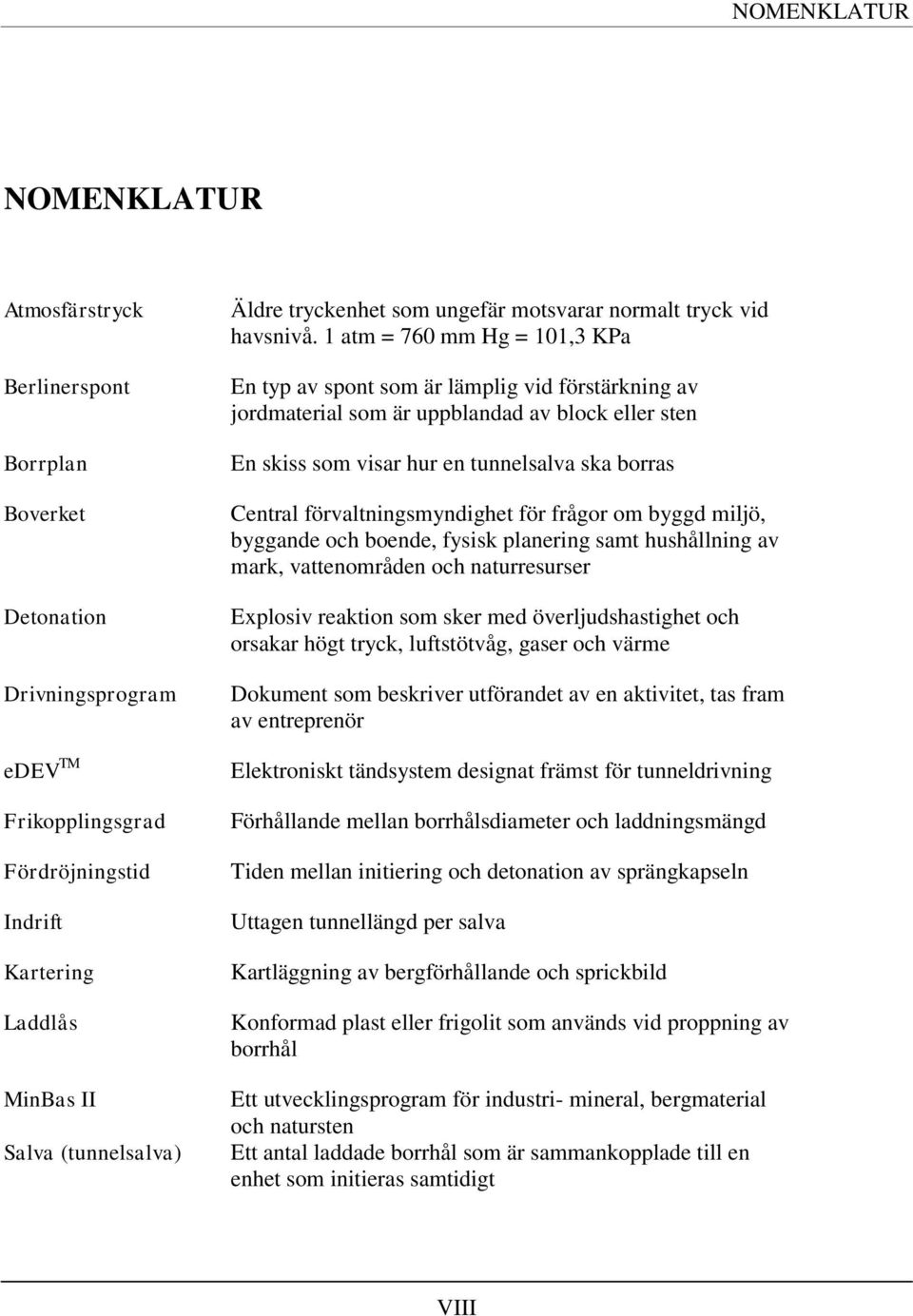 1 atm = 760 mm Hg = 101,3 KPa En typ av spont som är lämplig vid förstärkning av jordmaterial som är uppblandad av block eller sten En skiss som visar hur en tunnelsalva ska borras Central