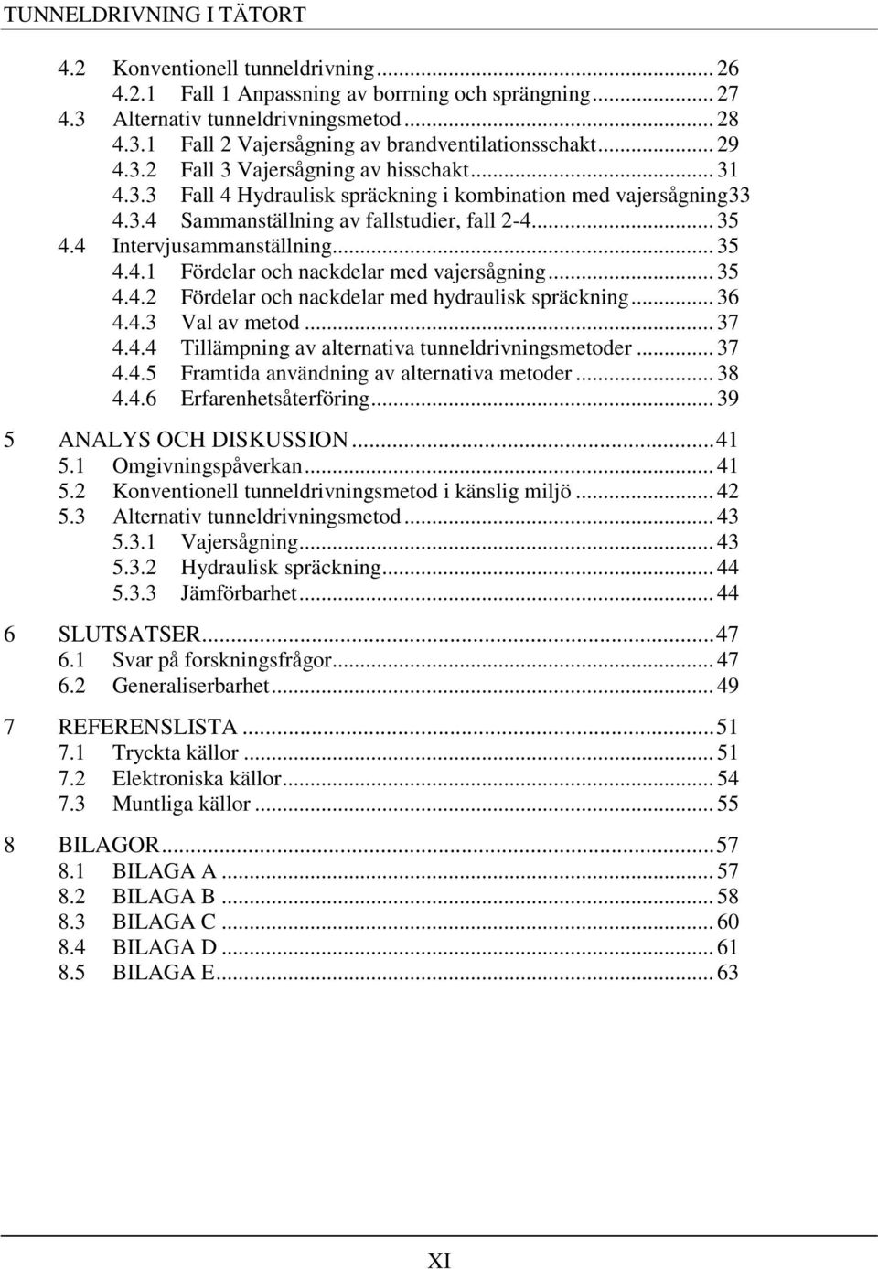 4 Intervjusammanställning... 35 4.4.1 Fördelar och nackdelar med vajersågning... 35 4.4.2 Fördelar och nackdelar med hydraulisk spräckning... 36 4.4.3 Val av metod... 37 4.4.4 Tillämpning av alternativa tunneldrivningsmetoder.