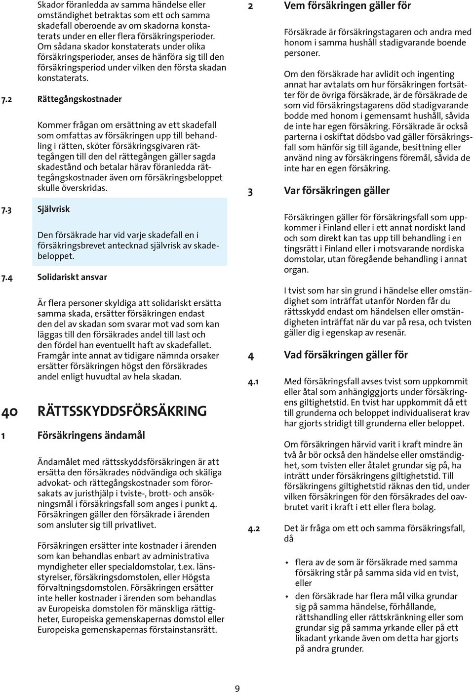 3 Självrisk Kommer frågan om ersättning av ett skadefall som omfattas av försäkringen upp till behandling i rätten, sköter försäkringsgivaren rättegången till den del rättegången gäller sagda