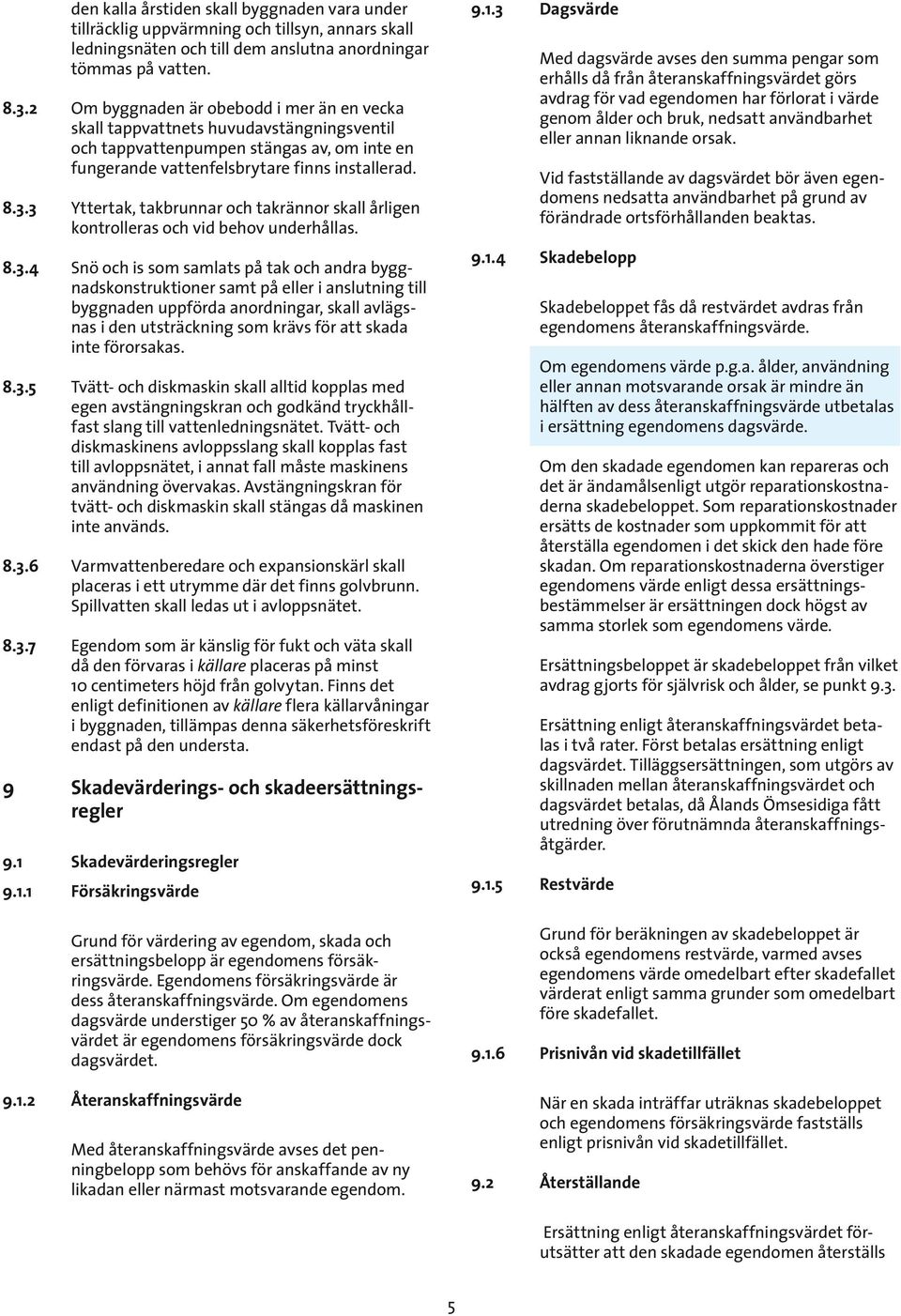 3 Yttertak, takbrunnar och takrännor skall årligen kontrolleras och vid behov underhållas. 8.3.4 Snö och is som samlats på tak och andra byggnadskonstruktioner samt på eller i anslutning till