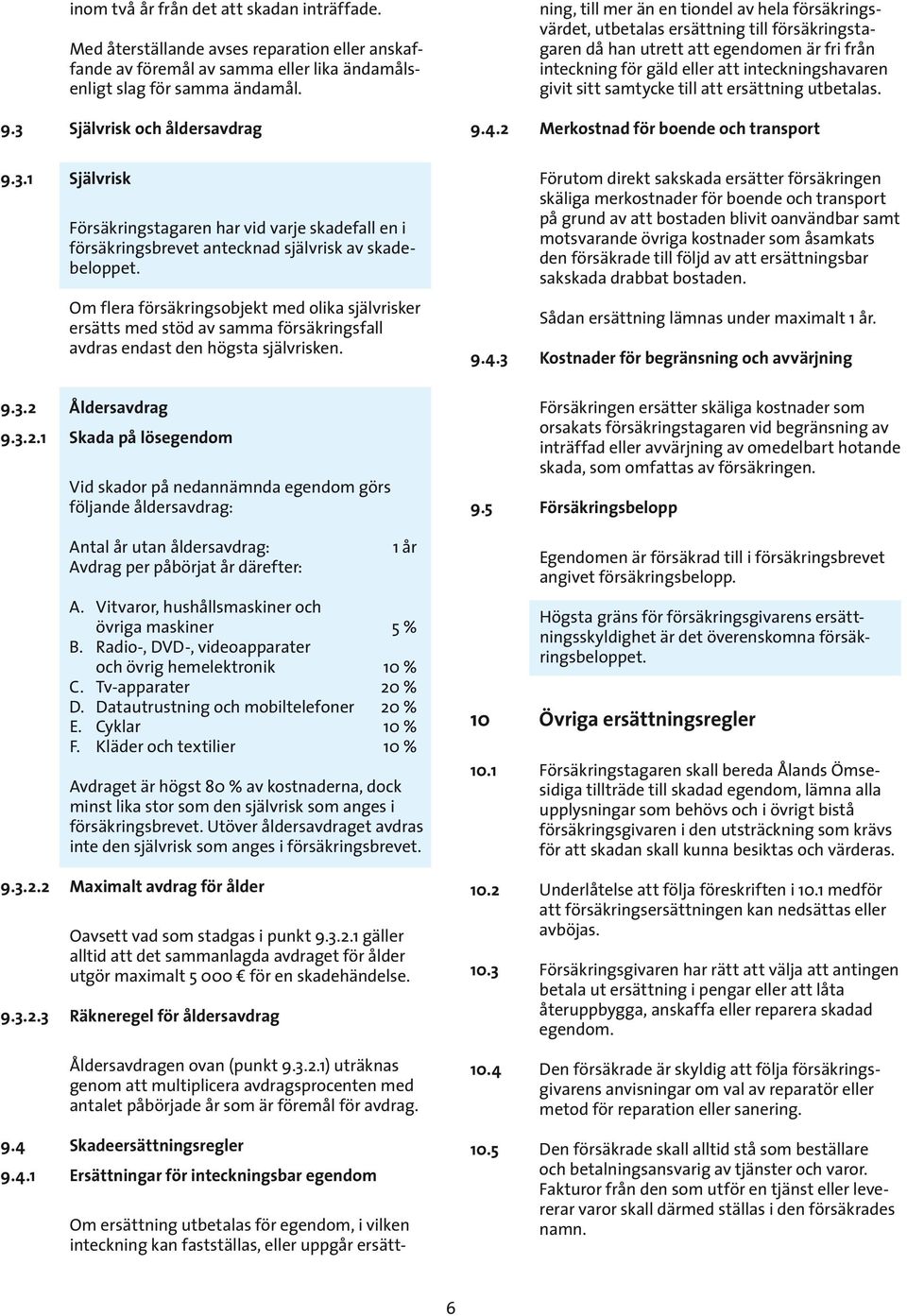 Om flera försäkringsobjekt med olika självrisker ersätts med stöd av samma försäkringsfall avdras endast den högsta självrisken. 9.3.2 