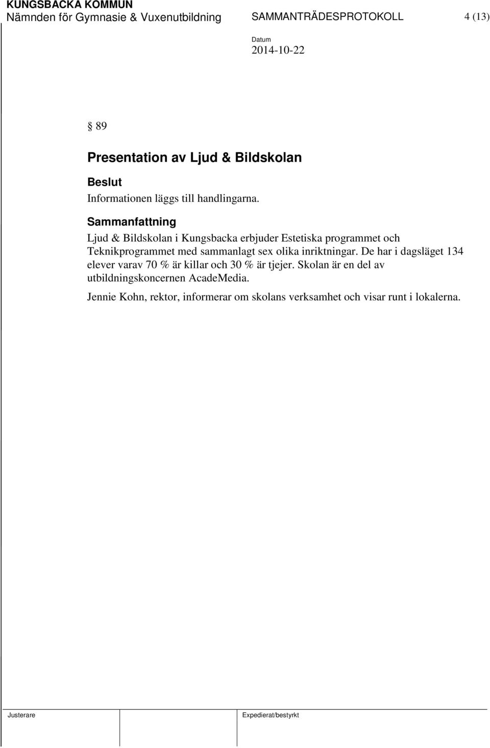 Ljud & Bildskolan i Kungsbacka erbjuder Estetiska programmet och Teknikprogrammet med sammanlagt sex olika