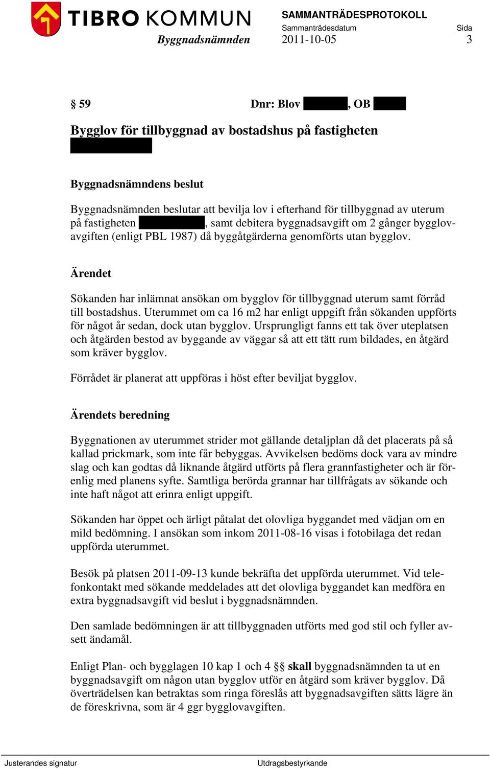 Sökanden har inlämnat ansökan om bygglov för tillbyggnad uterum samt förråd till bostadshus. Uterummet om ca 16 m2 har enligt uppgift från sökanden uppförts för något år sedan, dock utan bygglov.