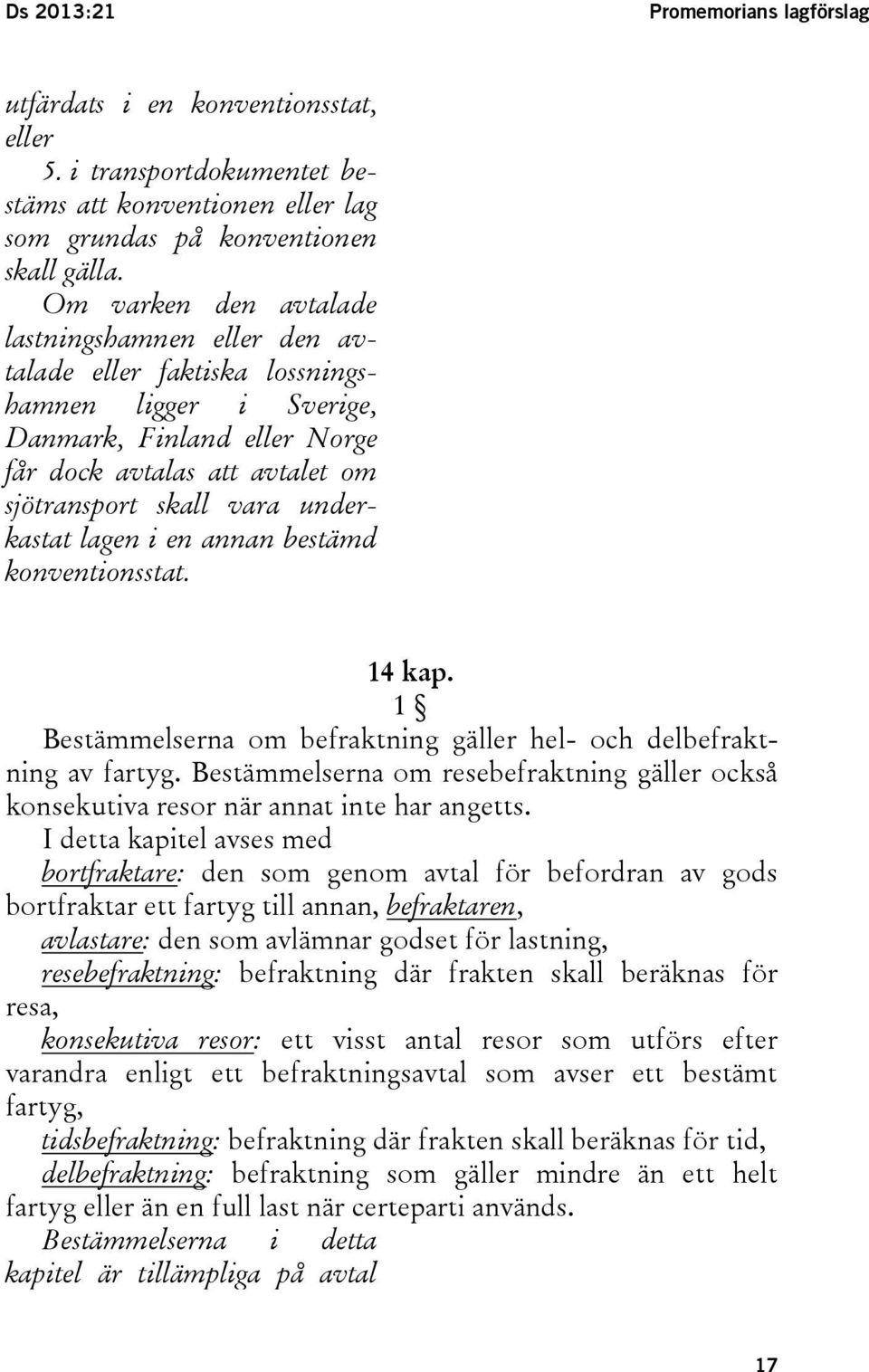 underkastat lagen i en annan bestämd konventionsstat. 14 kap. 1 Bestämmelserna om befraktning gäller hel- och delbefraktning av fartyg.