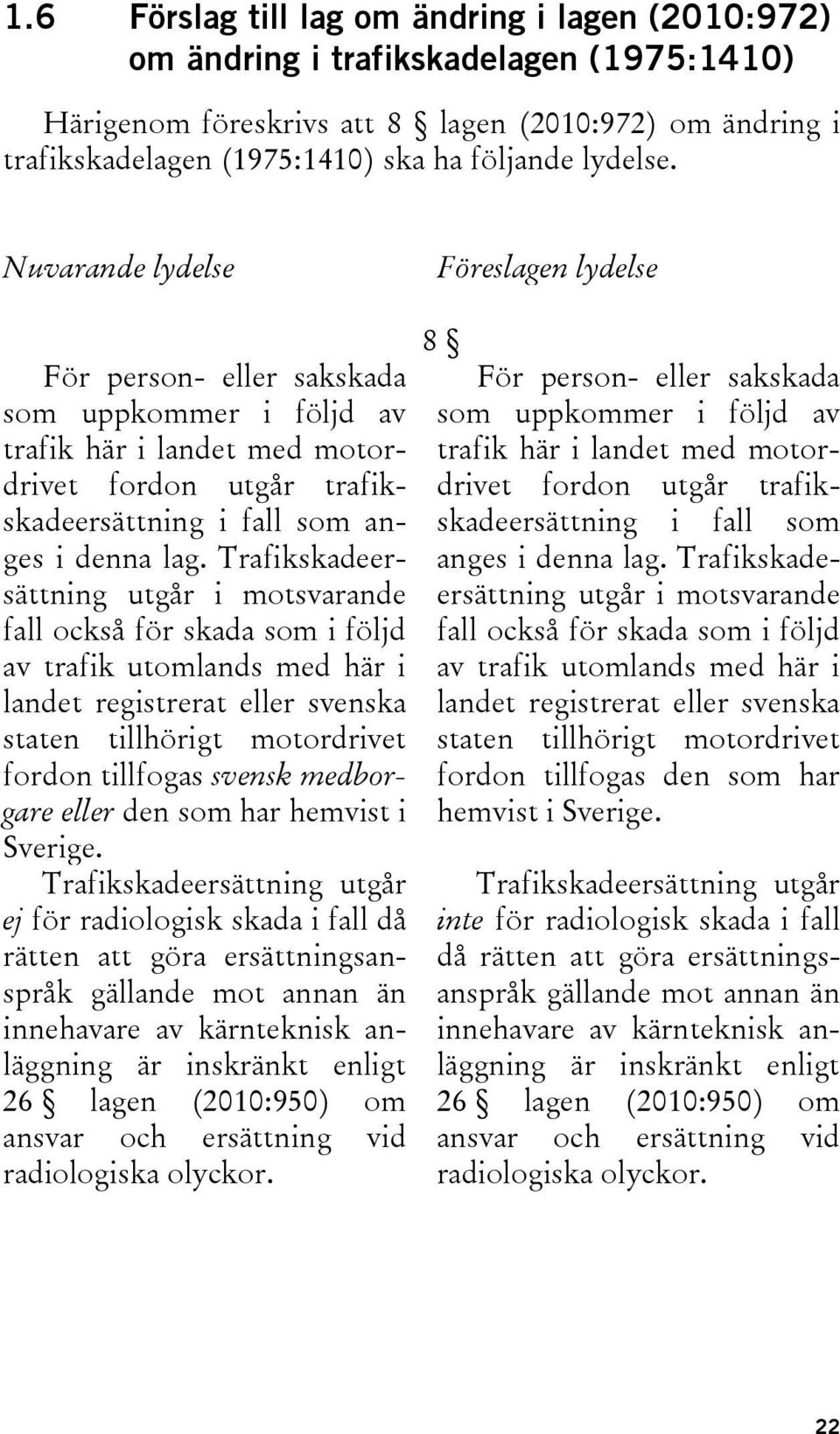 Trafikskadeersättning utgår i motsvarande fall också för skada som i följd av trafik utomlands med här i landet registrerat eller svenska staten tillhörigt motordrivet fordon tillfogas svensk