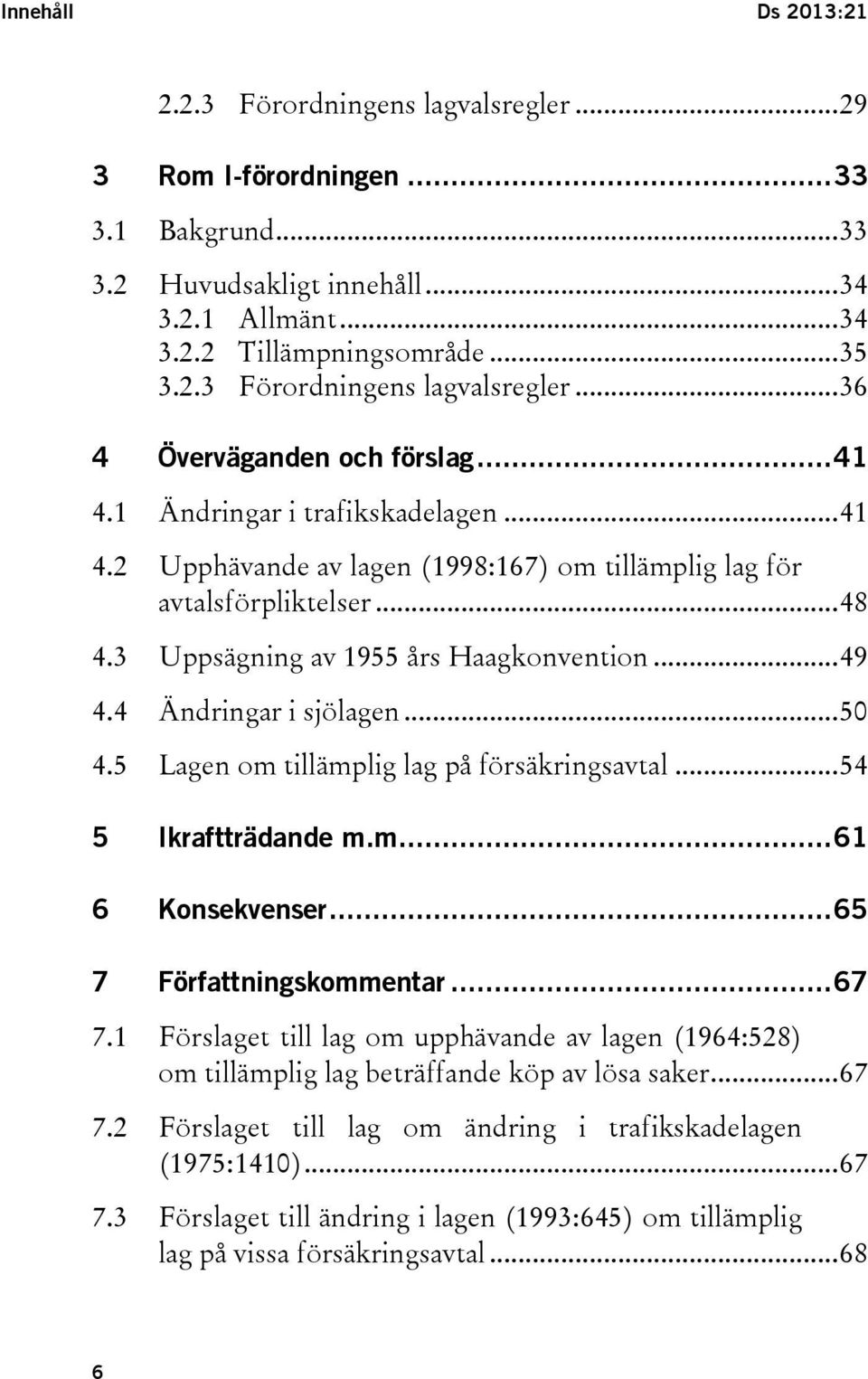 4 Ändringar i sjölagen... 50 4.5 Lagen om tillämplig lag på försäkringsavtal... 54 5 Ikraftträdande m.m.... 61 6 Konsekvenser... 65 7 Författningskommentar... 67 7.