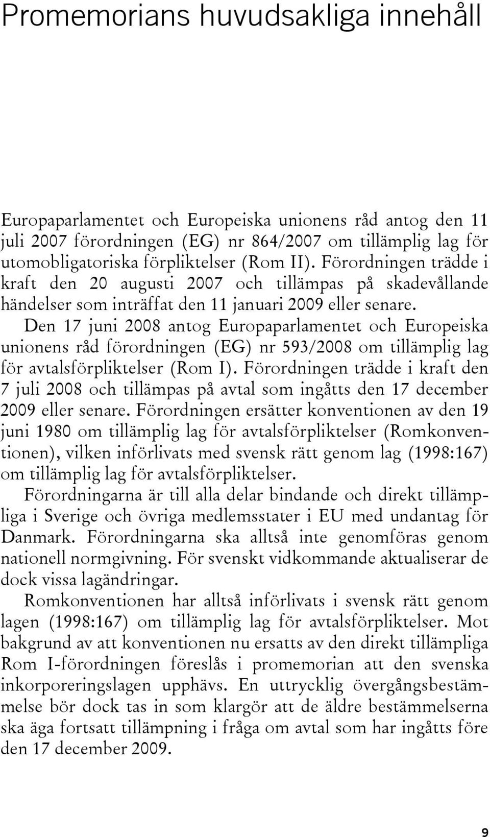 Den 17 juni 2008 antog Europaparlamentet och Europeiska unionens råd förordningen (EG) nr 593/2008 om tillämplig lag för avtalsförpliktelser (Rom I).