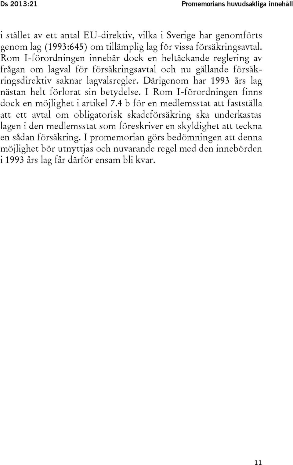 Därigenom har 1993 års lag nästan helt förlorat sin betydelse. I Rom I-förordningen finns dock en möjlighet i artikel 7.