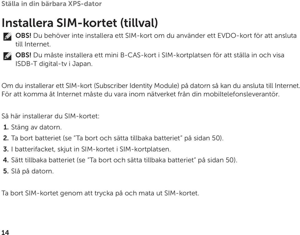 Så här installerar du SIM-kortet: 1. Stäng av datorn. 2. Ta bort batteriet (se Ta bort och sätta tillbaka batteriet på sidan 50). 3. I batterifacket, skjut in SIM-kortet i SIM-kortplatsen. 4.