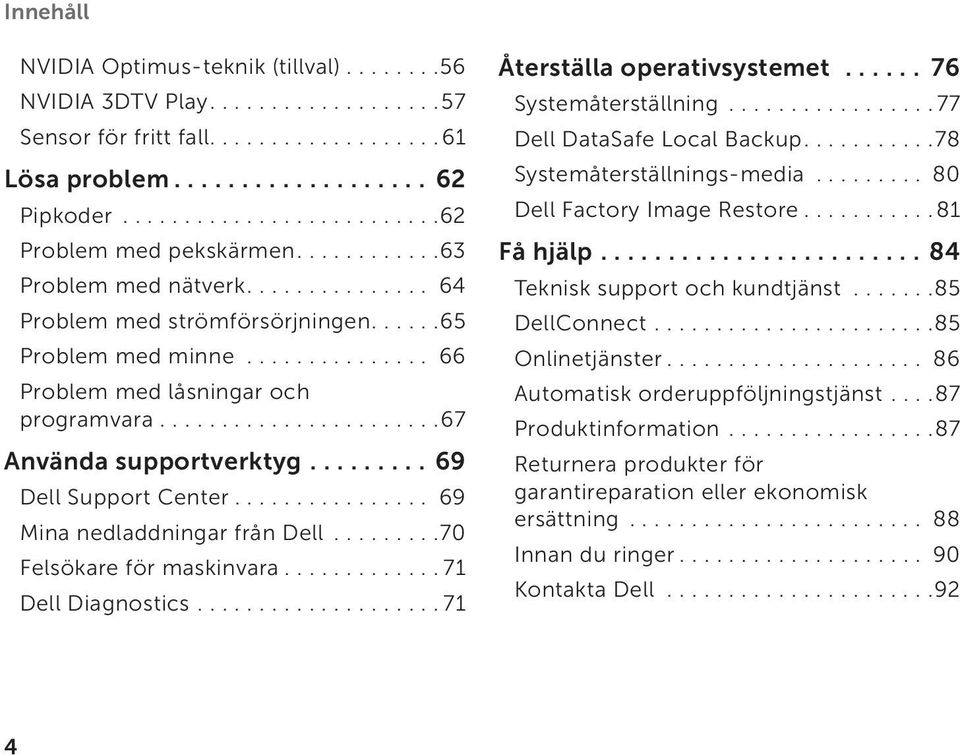 .............. 66 Problem med låsningar och programvara...................... 67 Använda supportverktyg..........69 Dell Support Center................ 69 Mina nedladdningar från Dell.