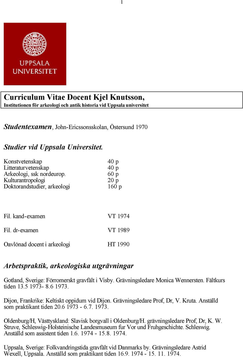 dr-examen VT 1989 Oavlönad docent i arkeologi HT 1990 Arbetspraktik, arkeologiska utgrävningar Gotland, Sverige: Förromerskt gravfält i Visby. Grävningsledare Monica Wennersten. Fältkurs tiden 13.