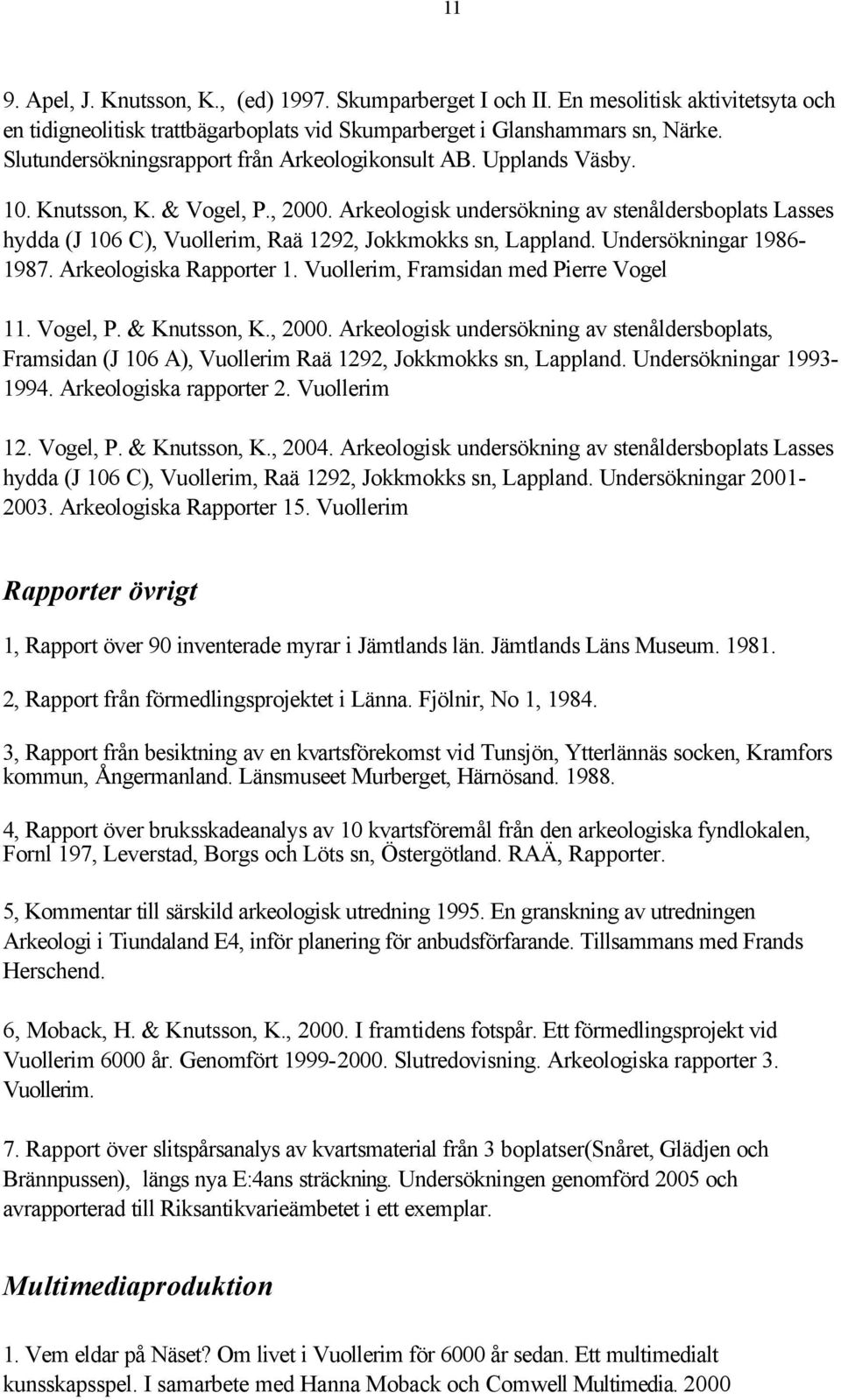 Arkeologisk undersökning av stenåldersboplats Lasses hydda (J 106 C), Vuollerim, Raä 1292, Jokkmokks sn, Lappland. Undersökningar 1986-1987. Arkeologiska Rapporter 1.