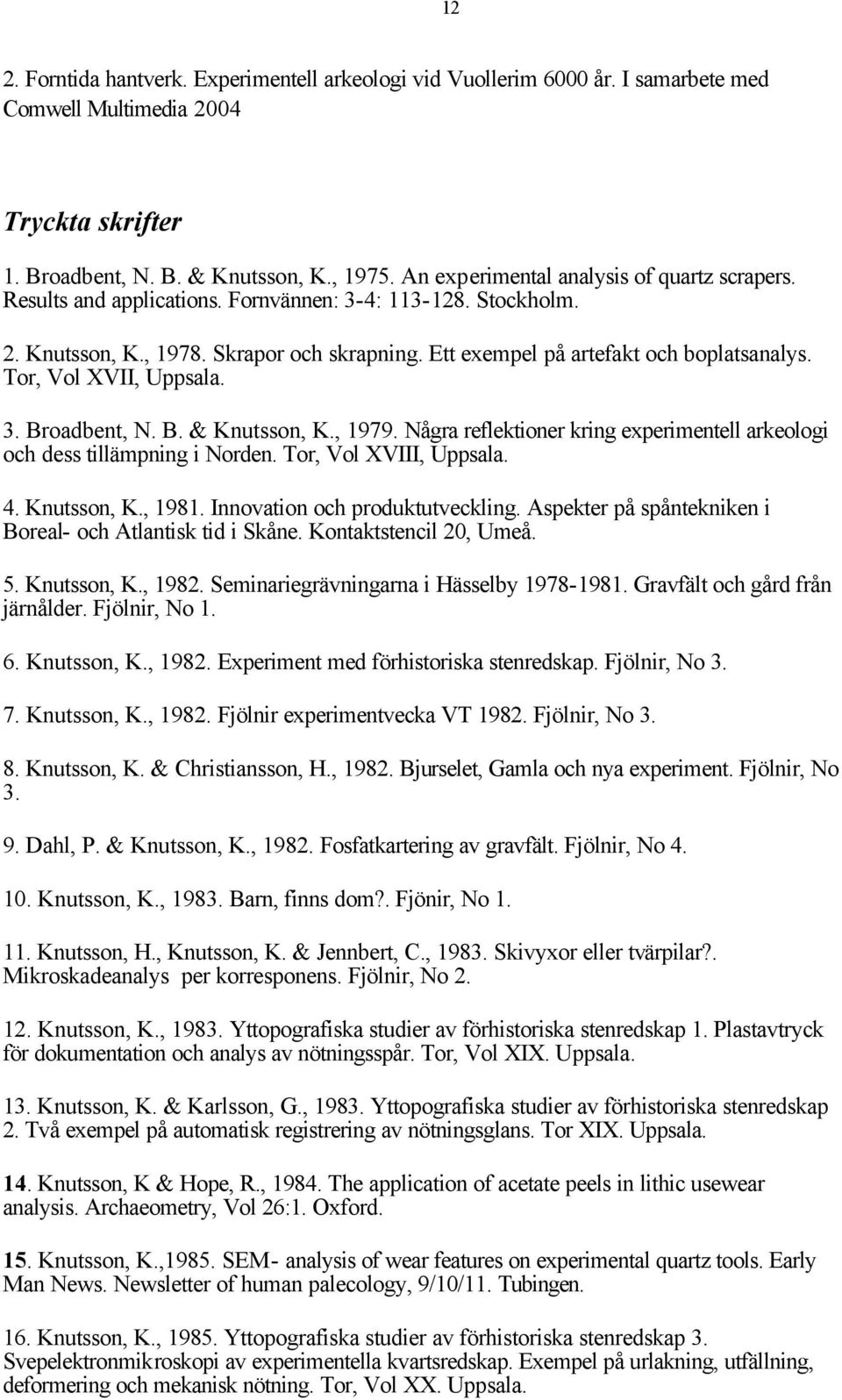 Tor, Vol XVII, Uppsala. 3. Broadbent, N. B. & Knutsson, K., 1979. Några reflektioner kring experimentell arkeologi och dess tillämpning i Norden. Tor, Vol XVIII, Uppsala. 4. Knutsson, K., 1981.