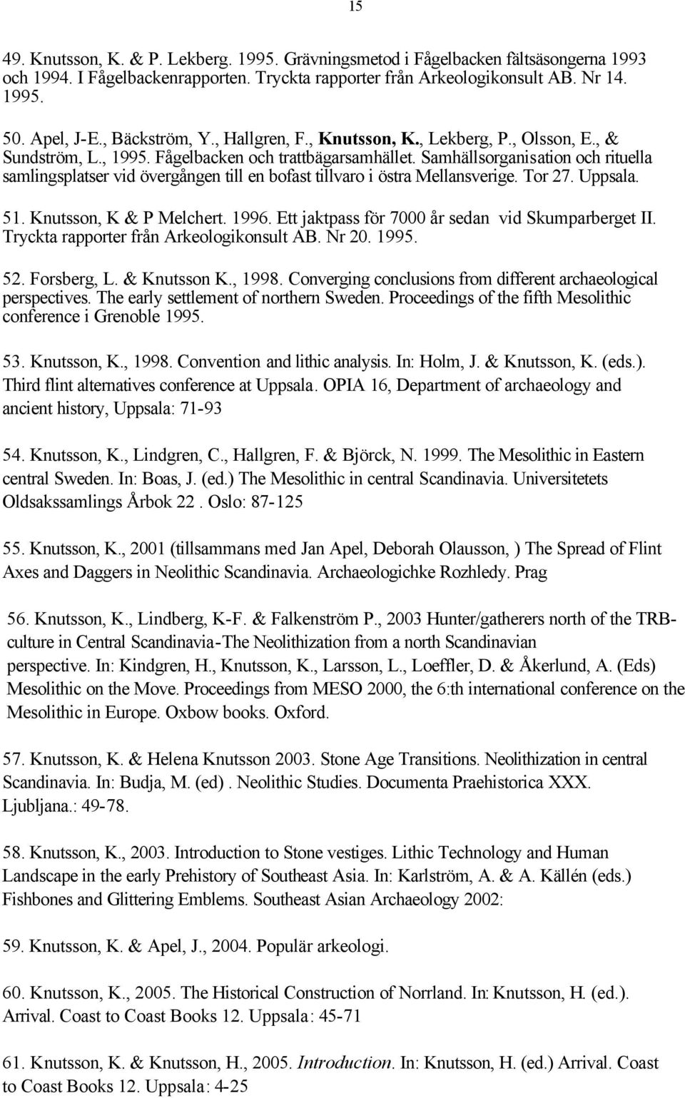 Samhällsorganisation och rituella samlingsplatser vid övergången till en bofast tillvaro i östra Mellansverige. Tor 27. Uppsala. 51. Knutsson, K & P Melchert. 1996.
