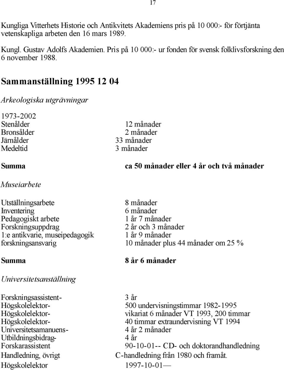 Sammanställning 1995 12 04 Arkeologiska utgrävningar 1973-2002 Stenålder Bronsålder Järnålder Medeltid Summa 12 månader 2 månader 33 månader 3 månader ca 50 månader eller 4 år och två månader