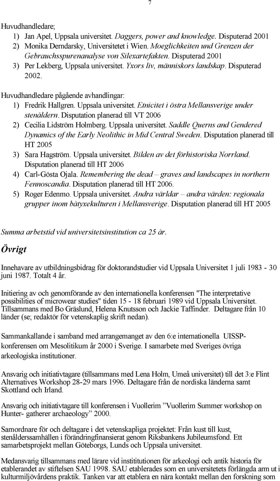 Huvudhandledare pågående avhandlingar: 1) Fredrik Hallgren. Uppsala universitet. Etnicitet i östra Mellansverige under stenåldern. Disputation planerad till VT 2006 2) Cecilia Lidström Holmberg.