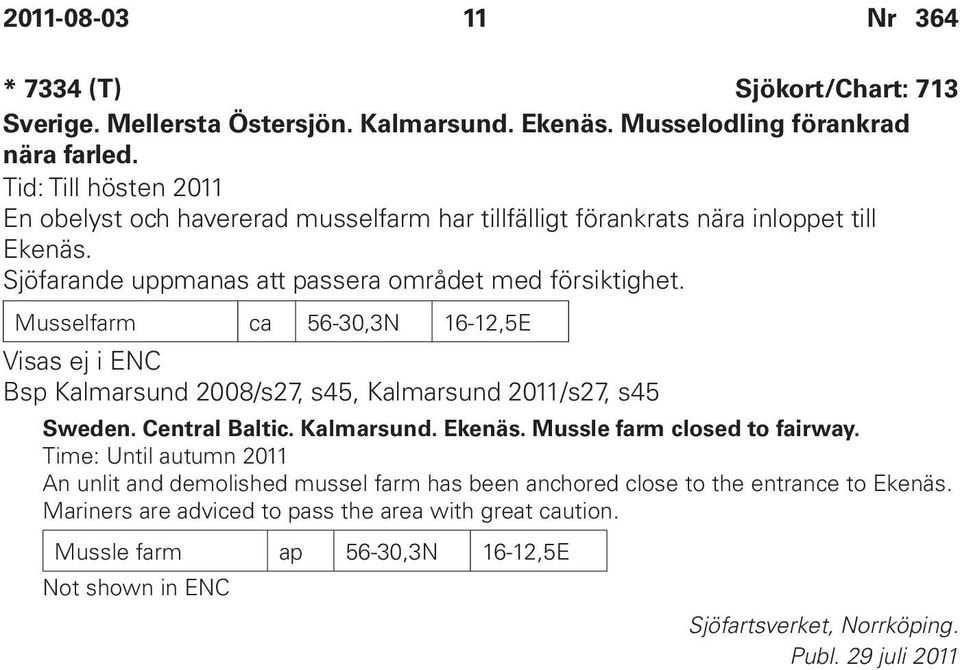 Musselfarm ca 56-30,3N 16-12,5E Visas ej i ENC Bsp Kalmarsund 2008/s27, s45, Kalmarsund 2011/s27, s45 Sweden. Central Baltic. Kalmarsund. Ekenäs. Mussle farm closed to fairway.