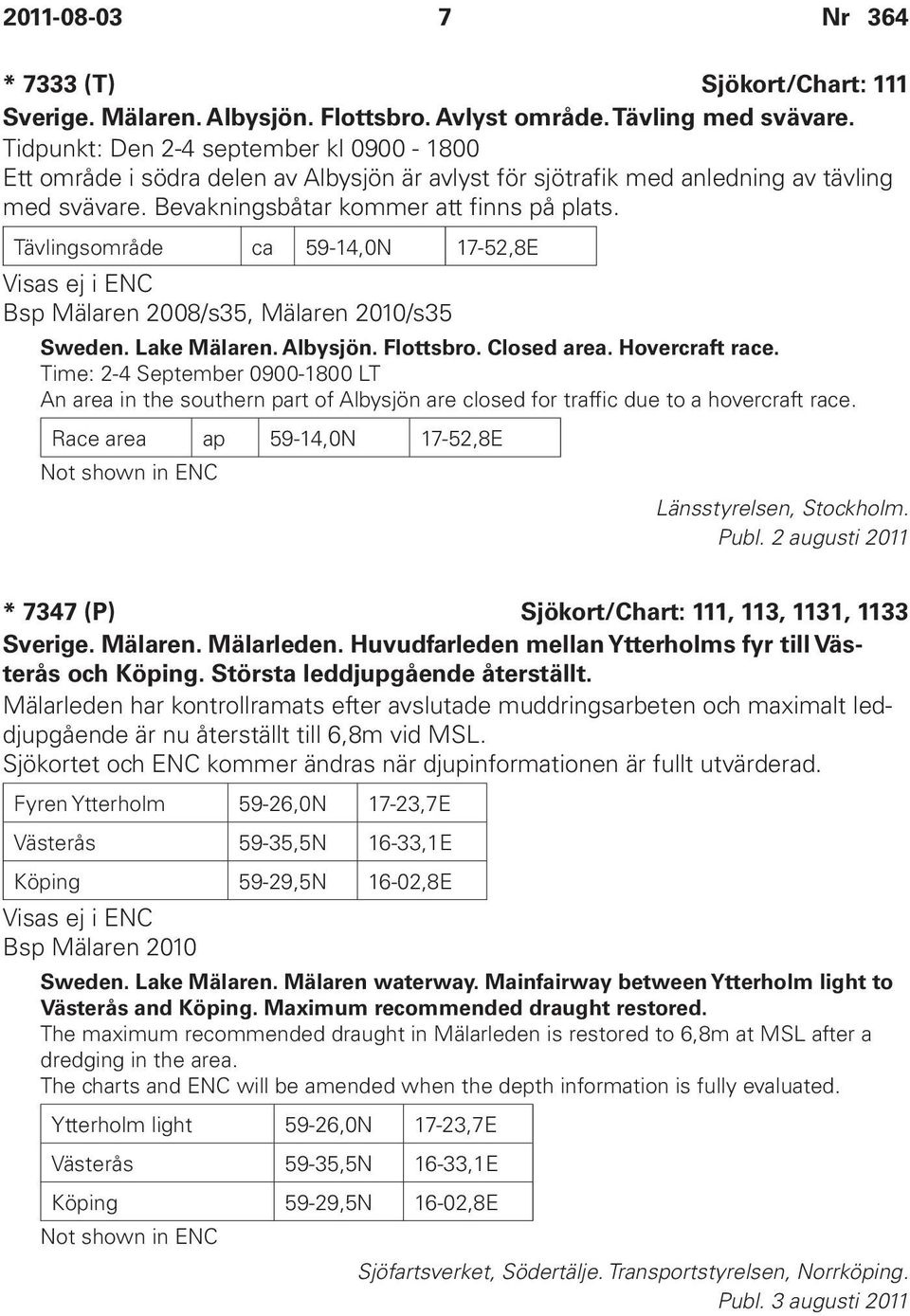 Tävlingsområde ca 59-14,0N 17-52,8E Visas ej i ENC Bsp Mälaren 2008/s35, Mälaren 2010/s35 Sweden. Lake Mälaren. Albysjön. Flottsbro. Closed area. Hovercraft race.