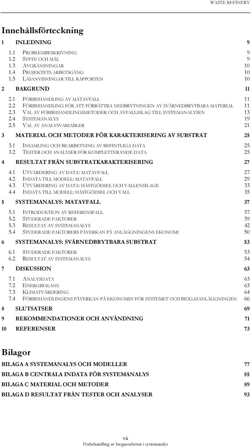 4 SYSTEMANALYS 19 2.5 VAL AV ANALYSVARIABLER 21 3 MATERIAL OCH METODER FÖR KARAKTERISERING AV SUBSTRAT 25 3.1 INSAMLING OCH BEARBETNING AV BEFINTLIGA DATA 25 3.