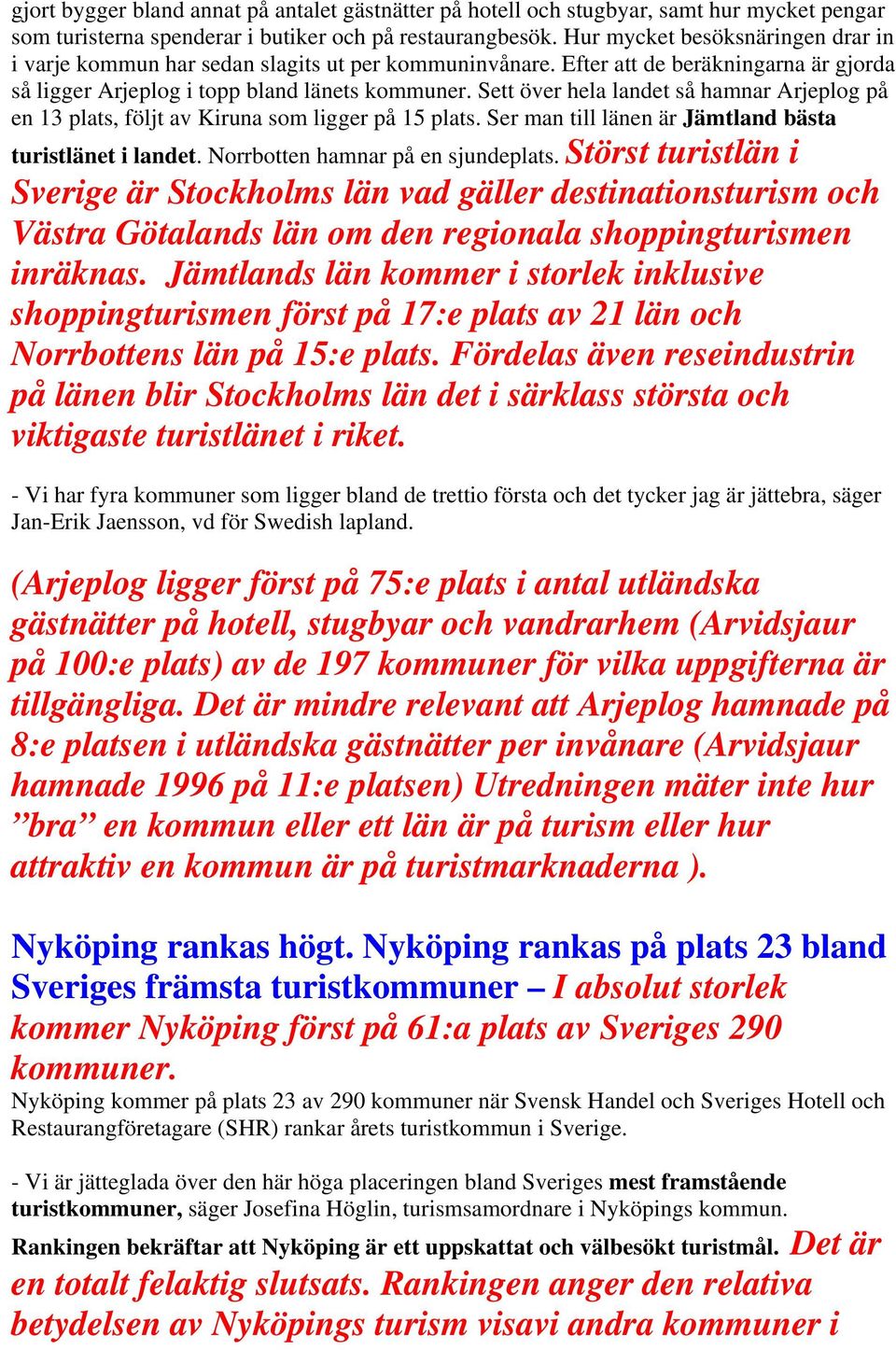 Sett över hela landet så hamnar Arjeplog på en 13 plats, följt av Kiruna som ligger på 15 plats. Ser man till länen är Jämtland bästa turistlänet i landet. Norrbotten hamnar på en sjundeplats.