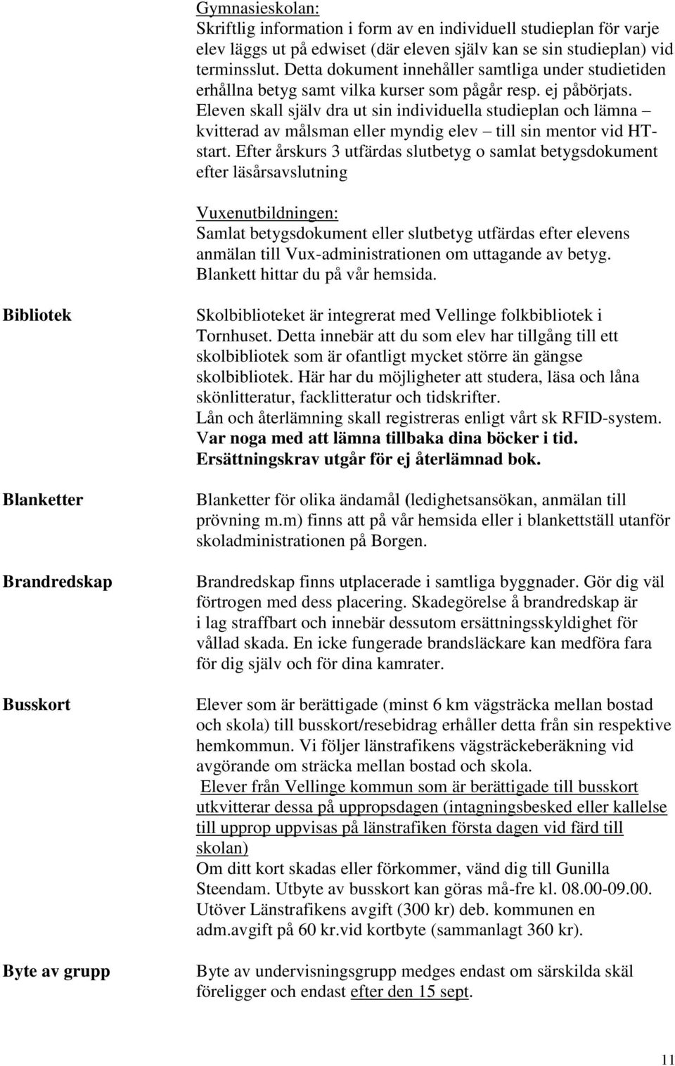 Eleven skall själv dra ut sin individuella studieplan och lämna kvitterad av målsman eller myndig elev till sin mentor vid HTstart.