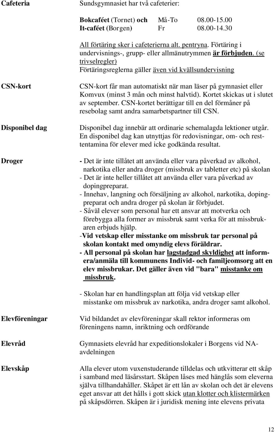 (se trivselregler) Förtäringsreglerna gäller även vid kvällsundervisning CSN-kort Disponibel dag Droger CSN-kort får man automatiskt när man läser på gymnasiet eller Komvux (minst 3 mån och minst