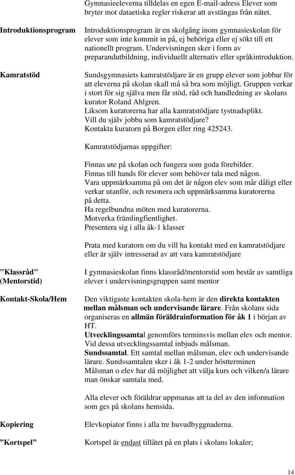 Undervisningen sker i form av preparandutbildning, individuellt alternativ eller språkintroduktion.