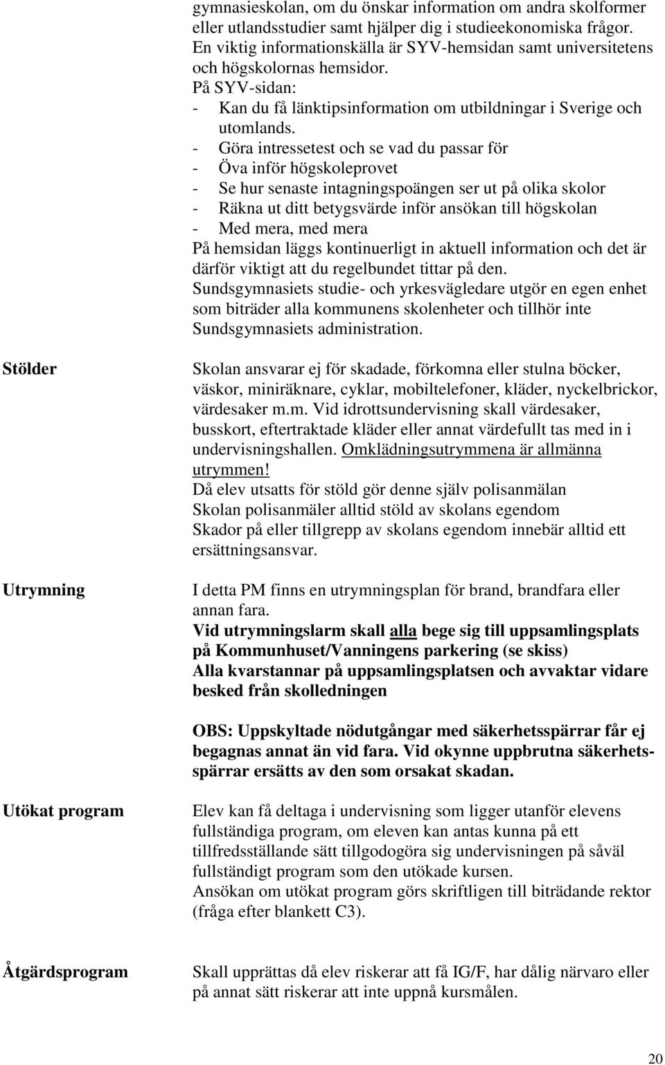 - Göra intressetest och se vad du passar för - Öva inför högskoleprovet - Se hur senaste intagningspoängen ser ut på olika skolor - Räkna ut ditt betygsvärde inför ansökan till högskolan - Med mera,