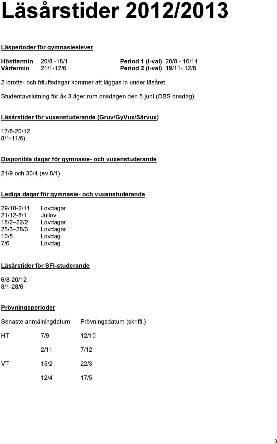 Disponibla dagar för gymnasie- och vuxenstuderande 21/9 och 30/4 (ev 8/1) Lediga dagar för gymnasie- och vuxenstuderande 29/10-2/11 Lovdagar 21/12-8/1 Jullov 18/2 22/2 Lovdagar 25/3