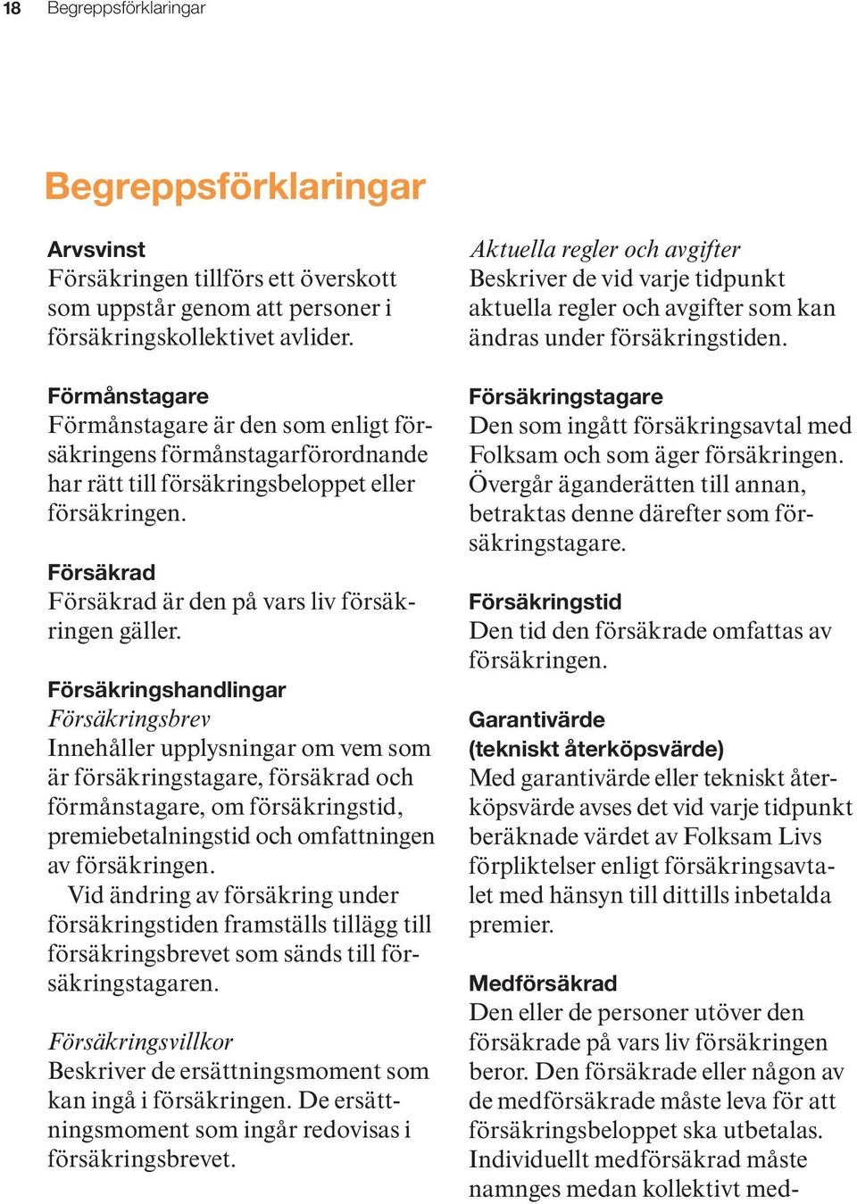 Försäkringshandlingar Försäkringsbrev Innehåller upplysningar om vem som är försäkringstagare, försäkrad och förmånstagare, om försäkringstid, premiebetalningstid och omfattningen av försäkringen.