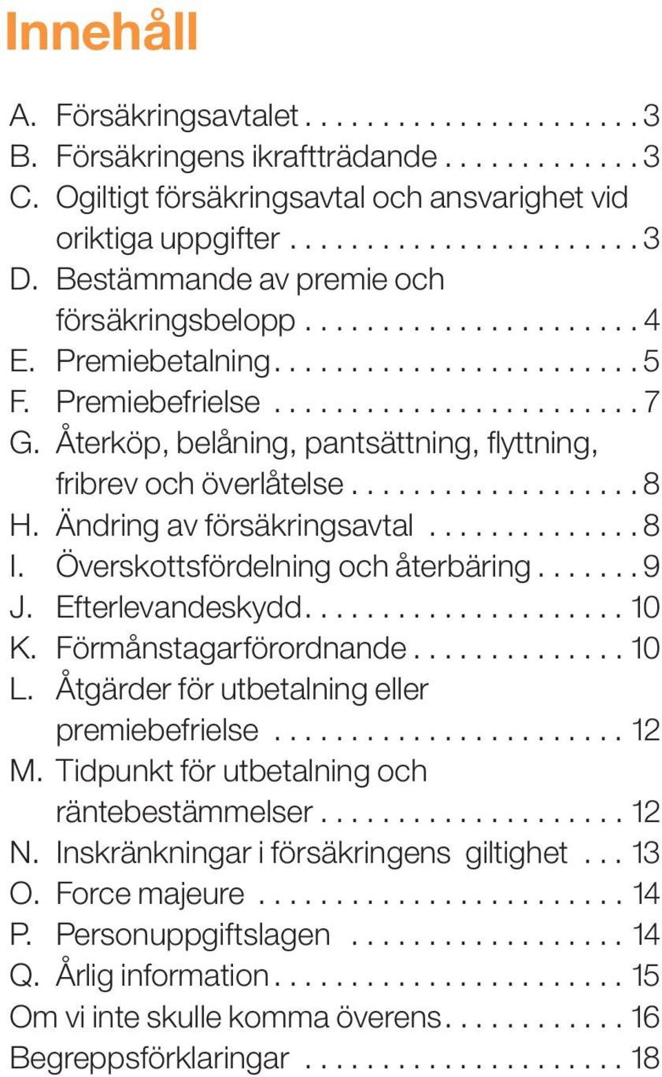 Återköp, belåning, pantsättning, flyttning, fribrev och överlåtelse................... 8 H. Ändring av försäkringsavtal.............. 8 I. Överskottsfördelning och återbäring....... 9 J.