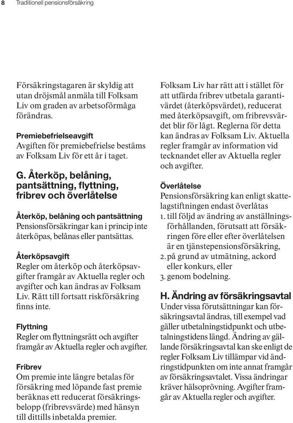 Återköp, belåning, pantsättning, flyttning, fribrev och överlåtelse Återköp, belåning och pantsättning Pensionsförsäkringar kan i princip inte återköpas, belånas eller pantsättas.