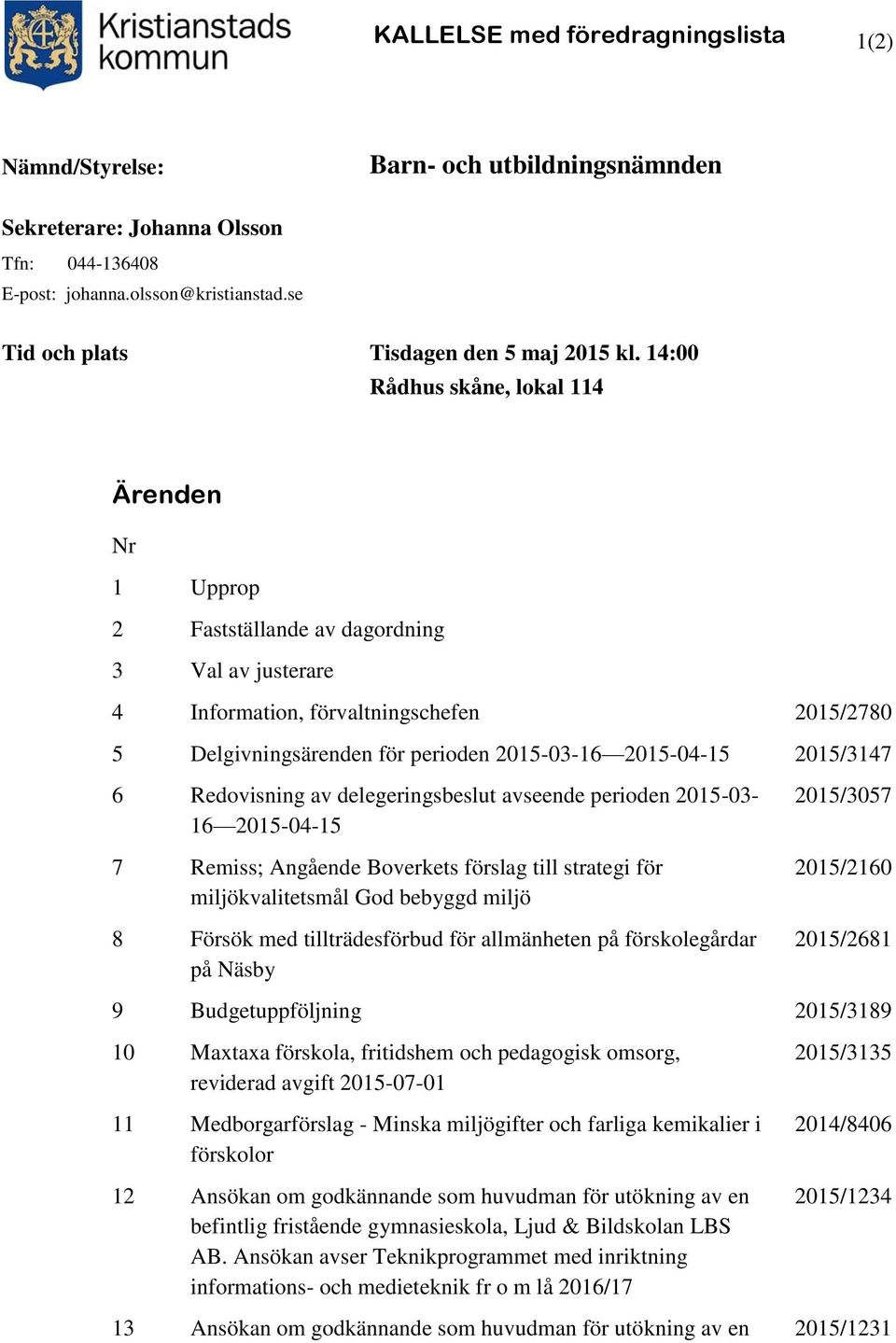 14:00 Rådhus skåne, lokal 114 Ärenden Nr 1 Upprop 2 Fastställande av dagordning 3 Val av justerare 4 Information, förvaltningschefen 2015/2780 5 Delgivningsärenden för perioden 2015-03-16 2015-04-15