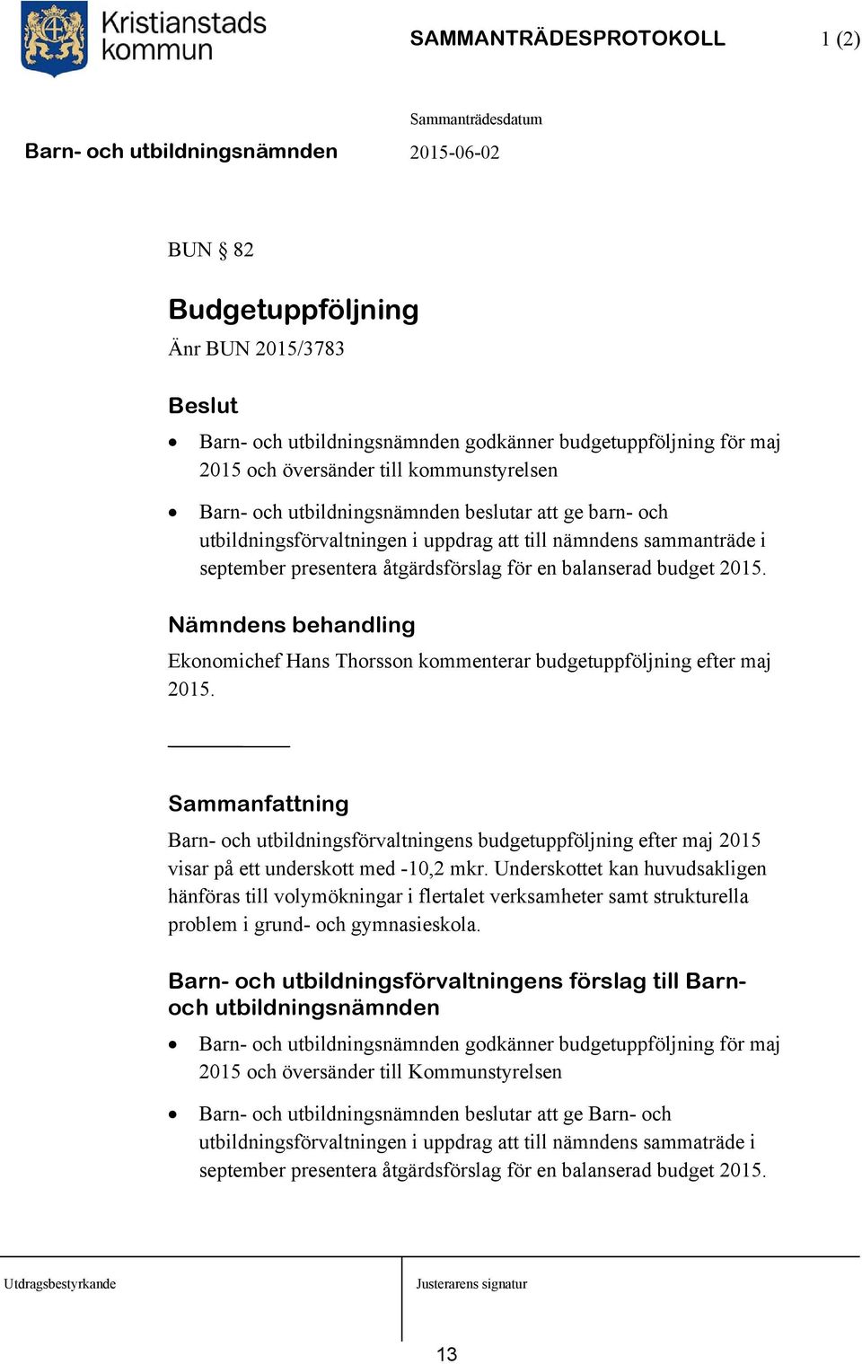 Nämndens behandling Ekonomichef Hans Thorsson kommenterar budgetuppföljning efter maj 2015. Barn- och utbildningsförvaltningens budgetuppföljning efter maj 2015 visar på ett underskott med -10,2 mkr.