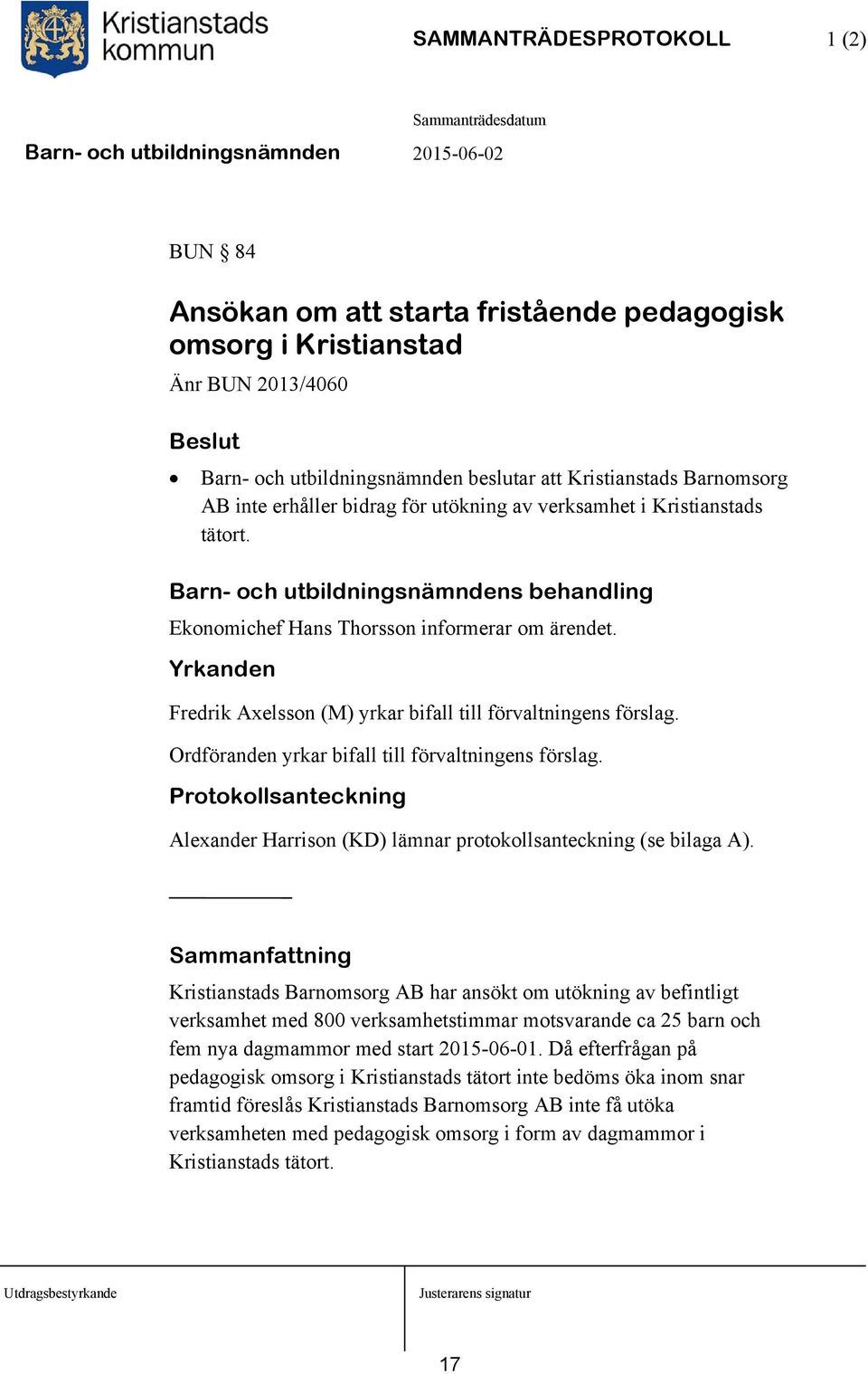 Yrkanden Fredrik Axelsson (M) yrkar bifall till förvaltningens förslag. Ordföranden yrkar bifall till förvaltningens förslag.