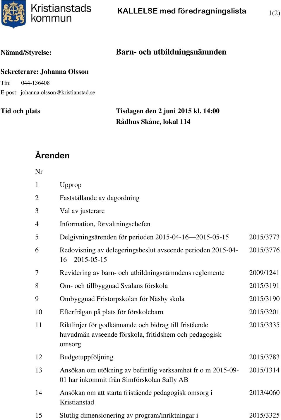 14:00 Rådhus Skåne, lokal 114 Ärenden Nr 1 Upprop 2 Fastställande av dagordning 3 Val av justerare 4 Information, förvaltningschefen 5 Delgivningsärenden för perioden 2015-04-16 2015-05-15 2015/3773