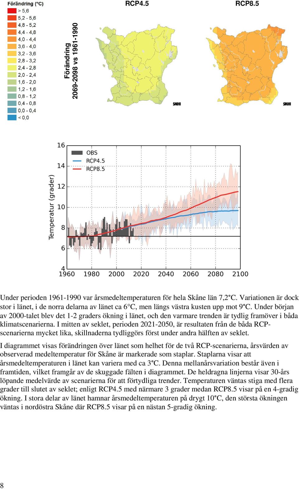 Under början av 2000-talet blev det 1-2 graders ökning i länet, och den varmare trenden är tydlig framöver i båda klimatscenarierna.