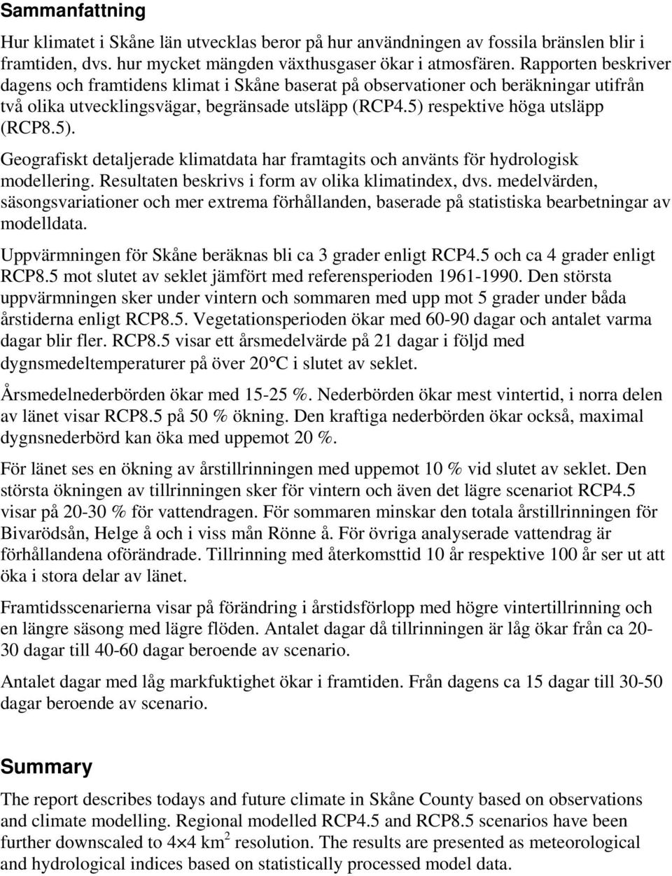 respektive höga utsläpp (RCP8.5). Geografiskt detaljerade klimatdata har framtagits och använts för hydrologisk modellering. Resultaten beskrivs i form av olika klimatindex, dvs.