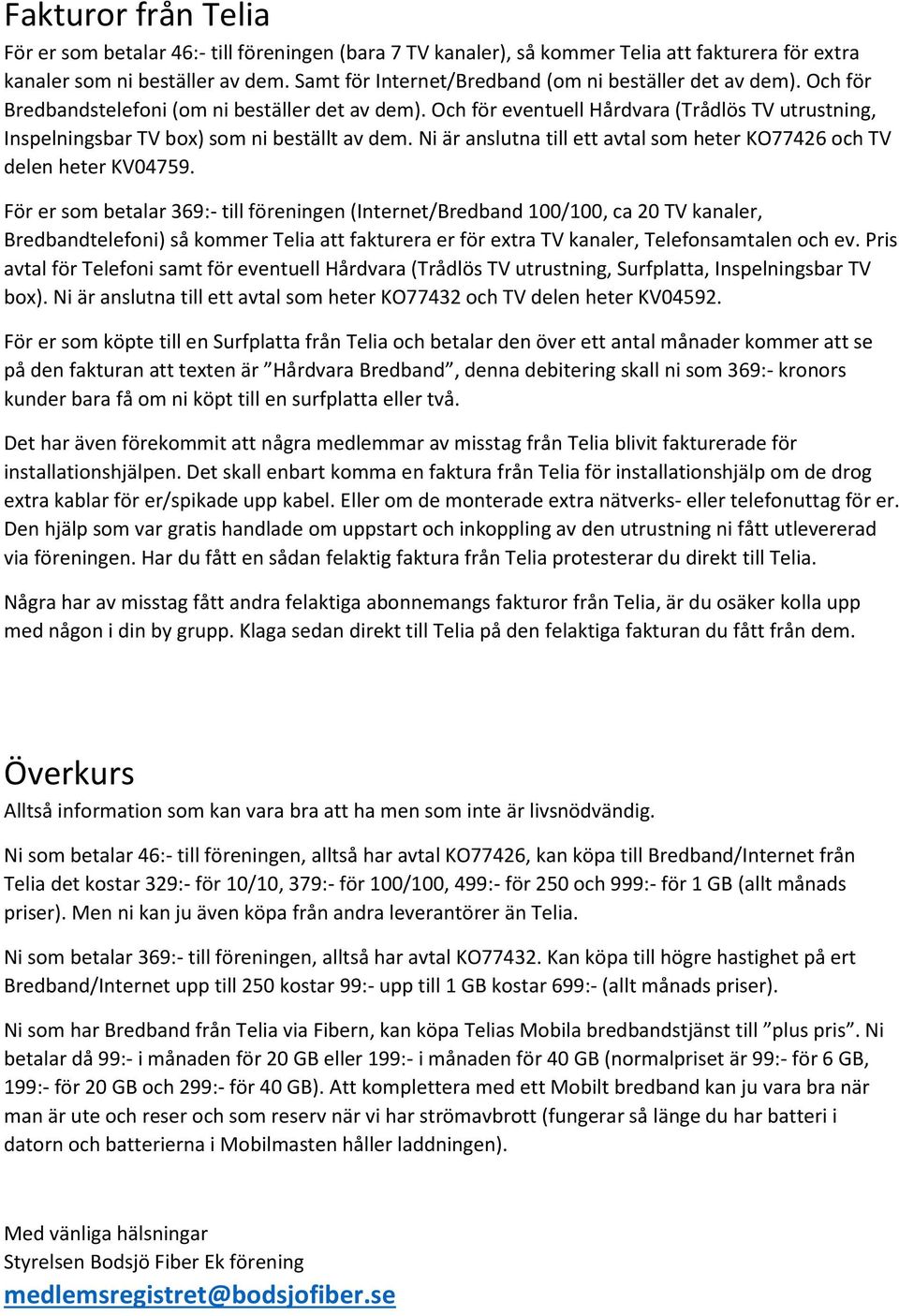 Och för eventuell Hårdvara (Trådlös TV utrustning, Inspelningsbar TV box) som ni beställt av dem. Ni är anslutna till ett avtal som heter KO77426 och TV delen heter KV04759.