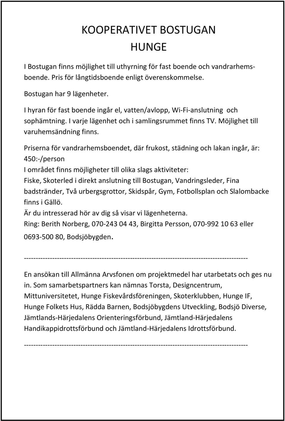 Priserna för vandrarhemsboendet, där frukost, städning och lakan ingår, är: 450:-/person I området finns möjligheter till olika slags aktiviteter: Fiske, Skoterled i direkt anslutning till Bostugan,